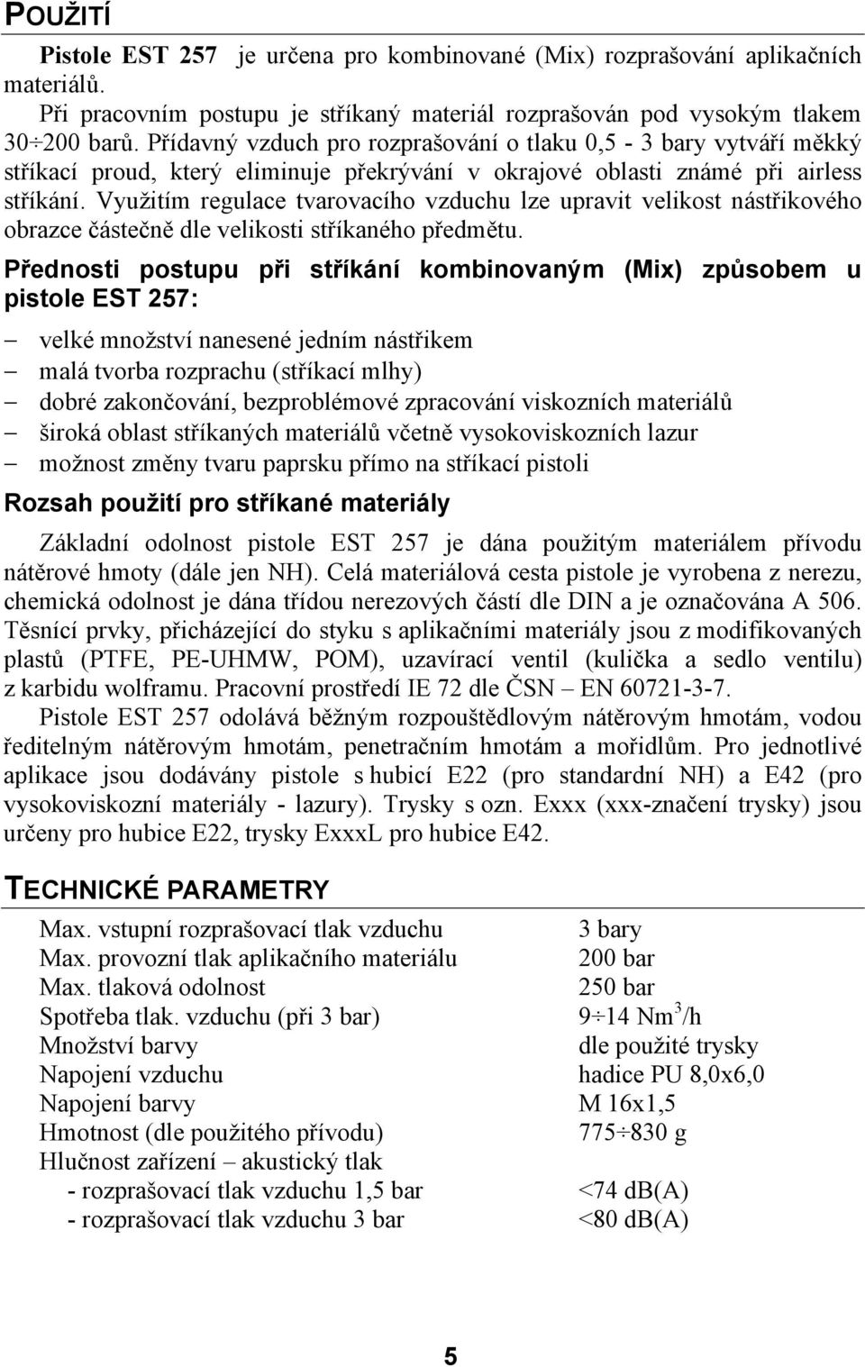 Využitím regulace tvarovacího vzduchu lze upravit velikost nástřikového obrazce částečně dle velikosti stříkaného předmětu.