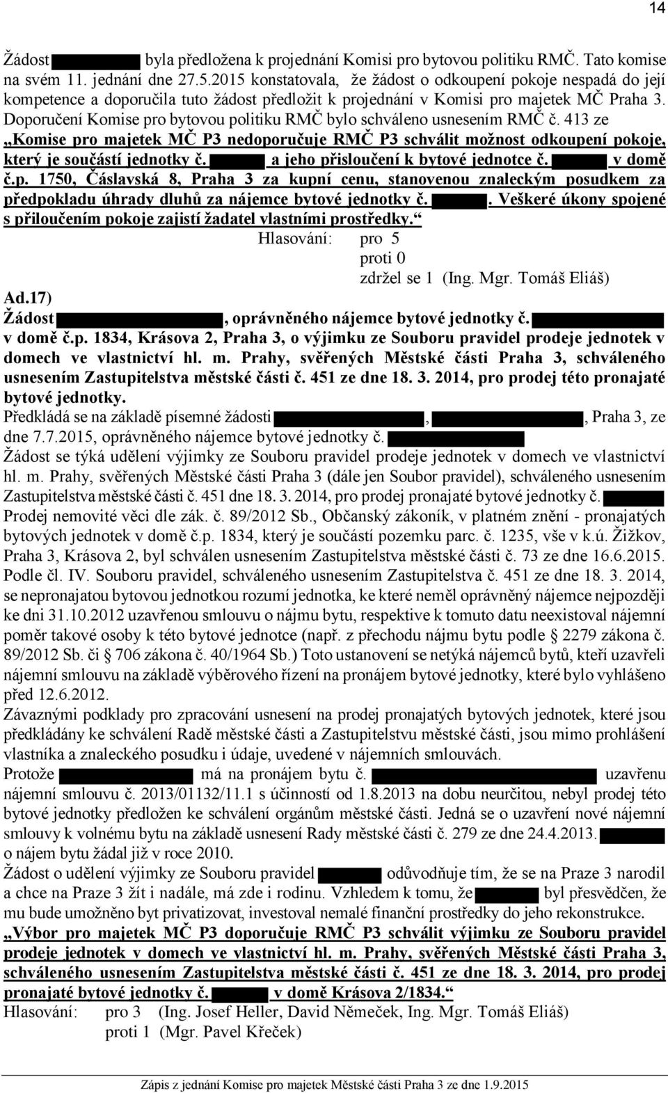 Doporučení Komise pro bytovou politiku RMČ bylo schváleno usnesením RMČ č. 413 ze Komise pro majetek MČ P3 nedoporučuje RMČ P3 schválit možnost odkoupení pokoje, který je součástí jednotky č.