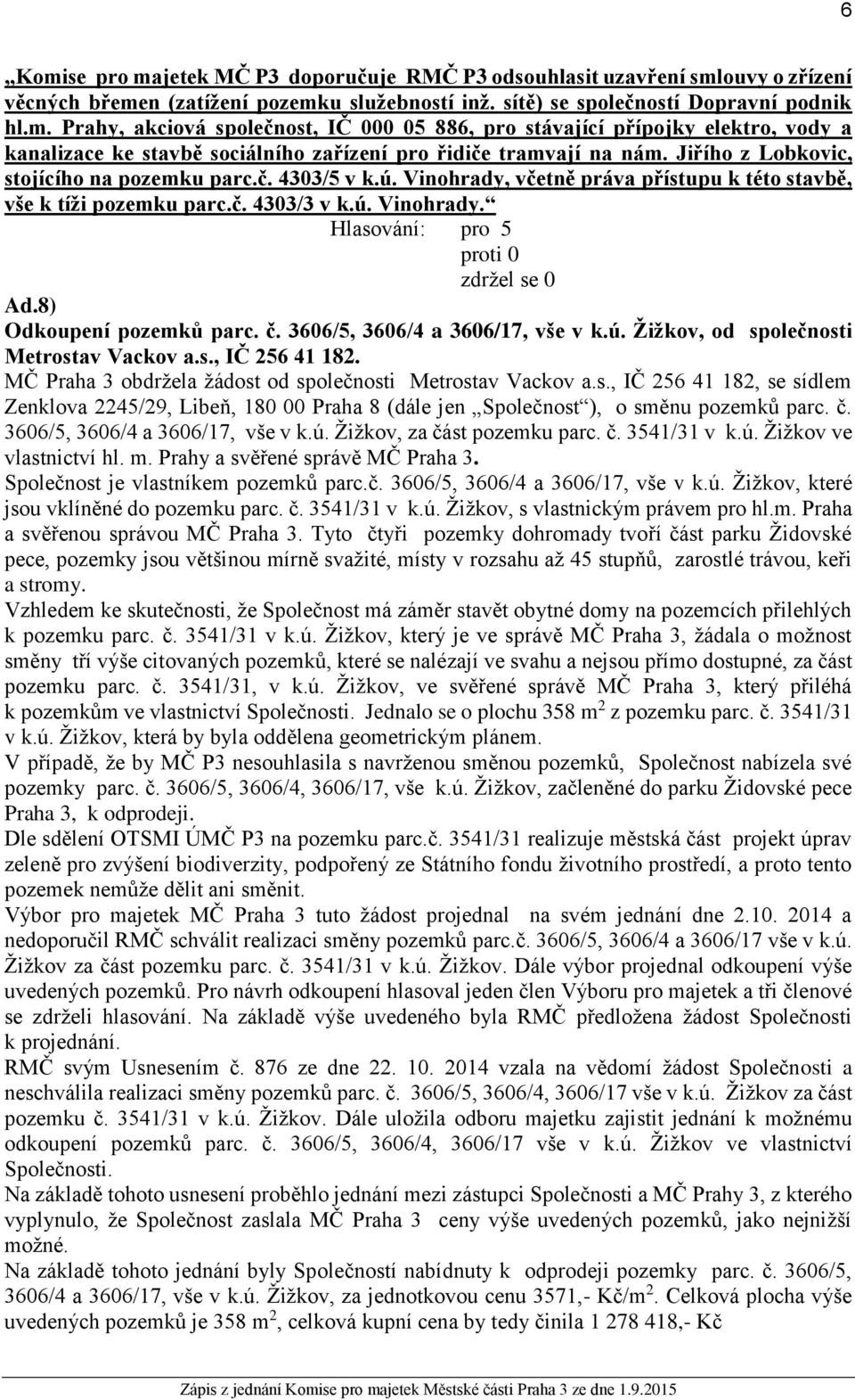 3606/5, 3606/4 a 3606/17, vše v k.ú. Žižkov, od společnosti Metrostav Vackov a.s., IČ 256 41 182. MČ Praha 3 obdržela žádost od společnosti Metrostav Vackov a.s., IČ 256 41 182, se sídlem Zenklova 2245/29, Libeň, 180 00 Praha 8 (dále jen Společnost ), o směnu pozemků parc.