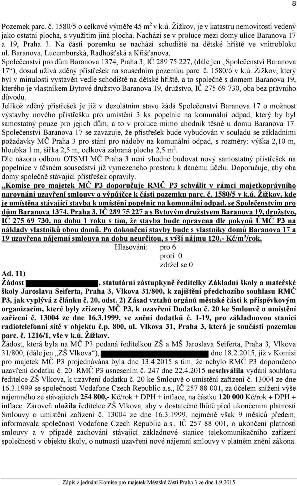 Společenství pro dům Baranova 1374, Praha 3, IČ 289 75 227, (dále jen Společenství Baranova 17 ), dosud užívá zděný přístřešek na sousedním pozemku parc. č. 1580/6 v k.ú.