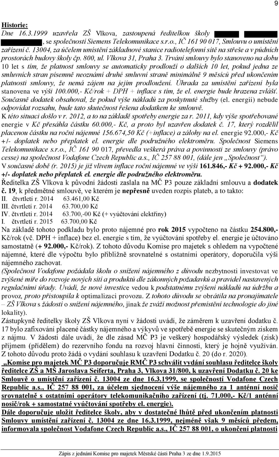 Trvání smlouvy bylo stanoveno na dobu 10 let s tím, že platnost smlouvy se automaticky prodlouží o dalších 10 let, pokud jedna ze smluvních stran písemně neoznámí druhé smluvní straně minimálně 9