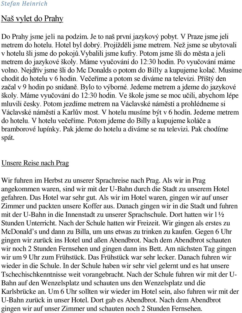 Nejdřív jsme šli do Mc Donalds o potom do Billy a kupujeme kolač. Musíme chodit do hotelu v 6 hodin. Večeříme a potom se diváme na televizi. Příštý den začal v 9 hodin po snídaně. Bylo to výborné.