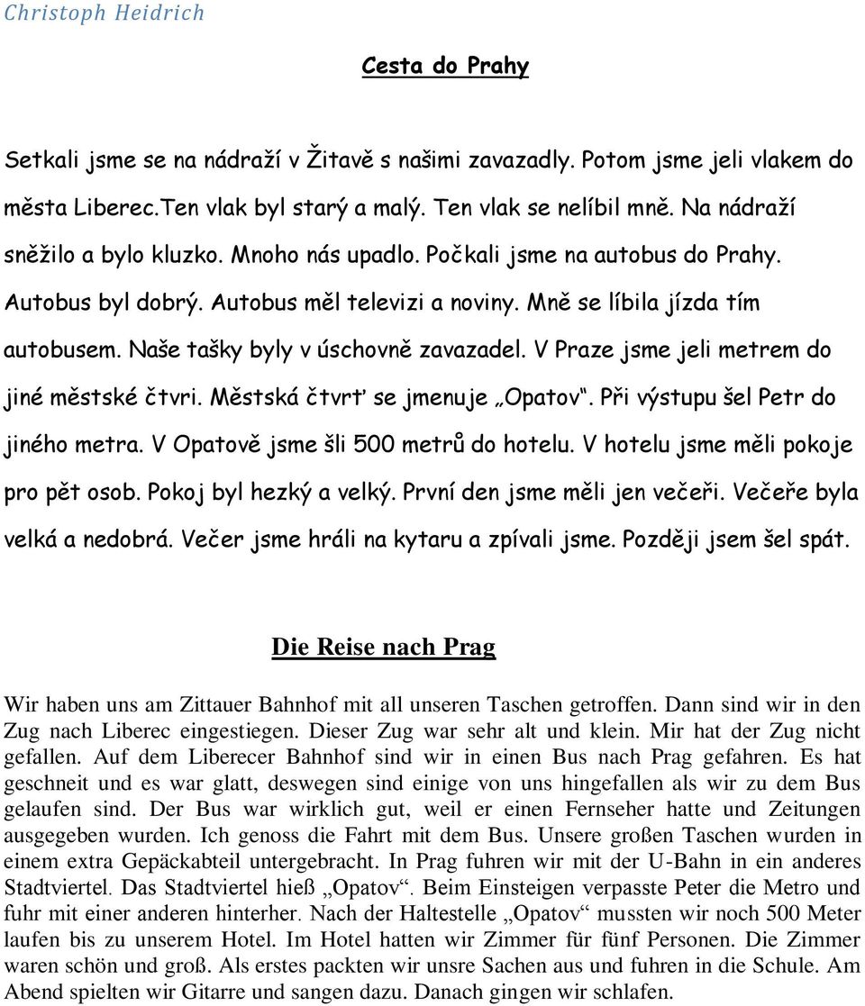 Naše tašky byly v úschovně zavazadel. V Praze jsme jeli metrem do jiné městské čtvri. Městská čtvrť se jmenuje Opatov. Při výstupu šel Petr do jiného metra. V Opatově jsme šli 500 metrů do hotelu.