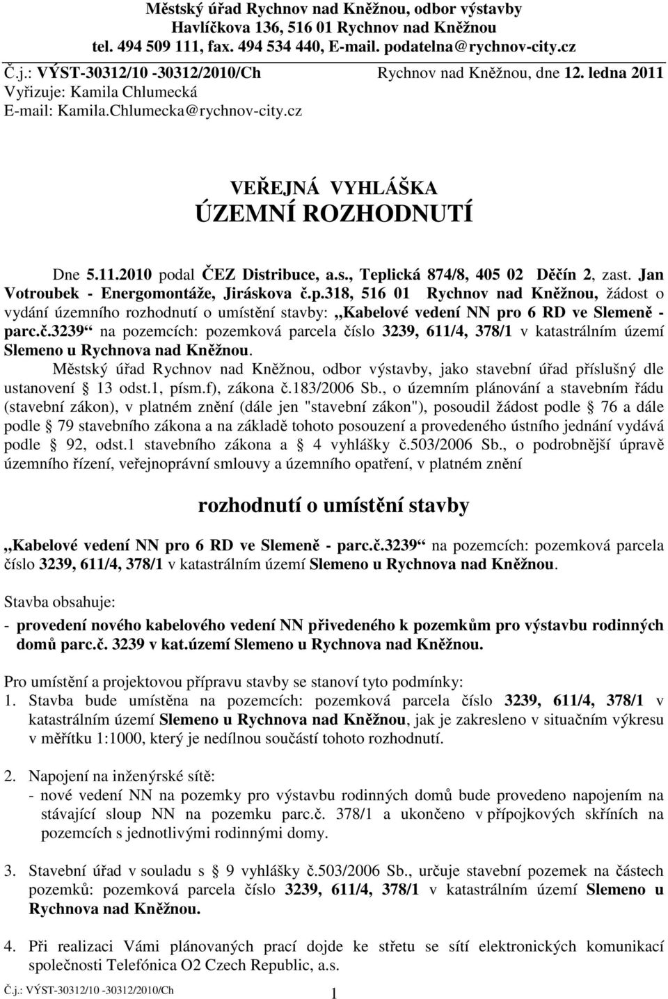 Jan Votroubek - Energomontáže, Jiráskova č.p.318, 516 01 Rychnov nad Kněžnou, žádost o vydání územního rozhodnutí o umístění stavby: Kabelové vedení NN pro 6 RD ve Slemeně - parc.č.3239 na pozemcích: pozemková parcela číslo 3239, 611/4, 378/1 v katastrálním území Slemeno u Rychnova nad Kněžnou.