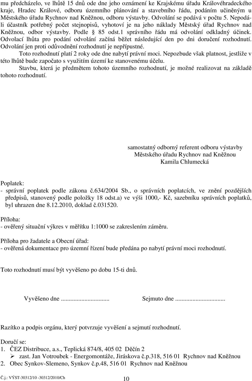 Podle 85 odst.1 správního řádu má odvolání odkladný účinek. Odvolací lhůta pro podání odvolání začíná běžet následující den po dni doručení rozhodnutí.