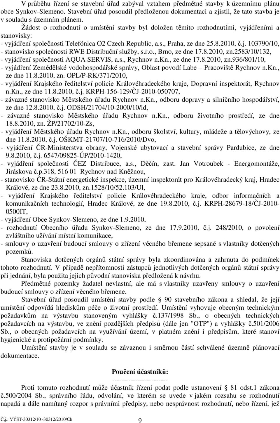 Žádost o rozhodnutí o umístění stavby byl doložen těmito rozhodnutími, vyjádřeními a stanovisky: - vyjádření společnosti Telefónica O2 Czech Republic, a.s., Praha, ze dne 25.8.2010, č.j. 103790/10, - stanovisko společnosti RWE Distribuční služby, s.