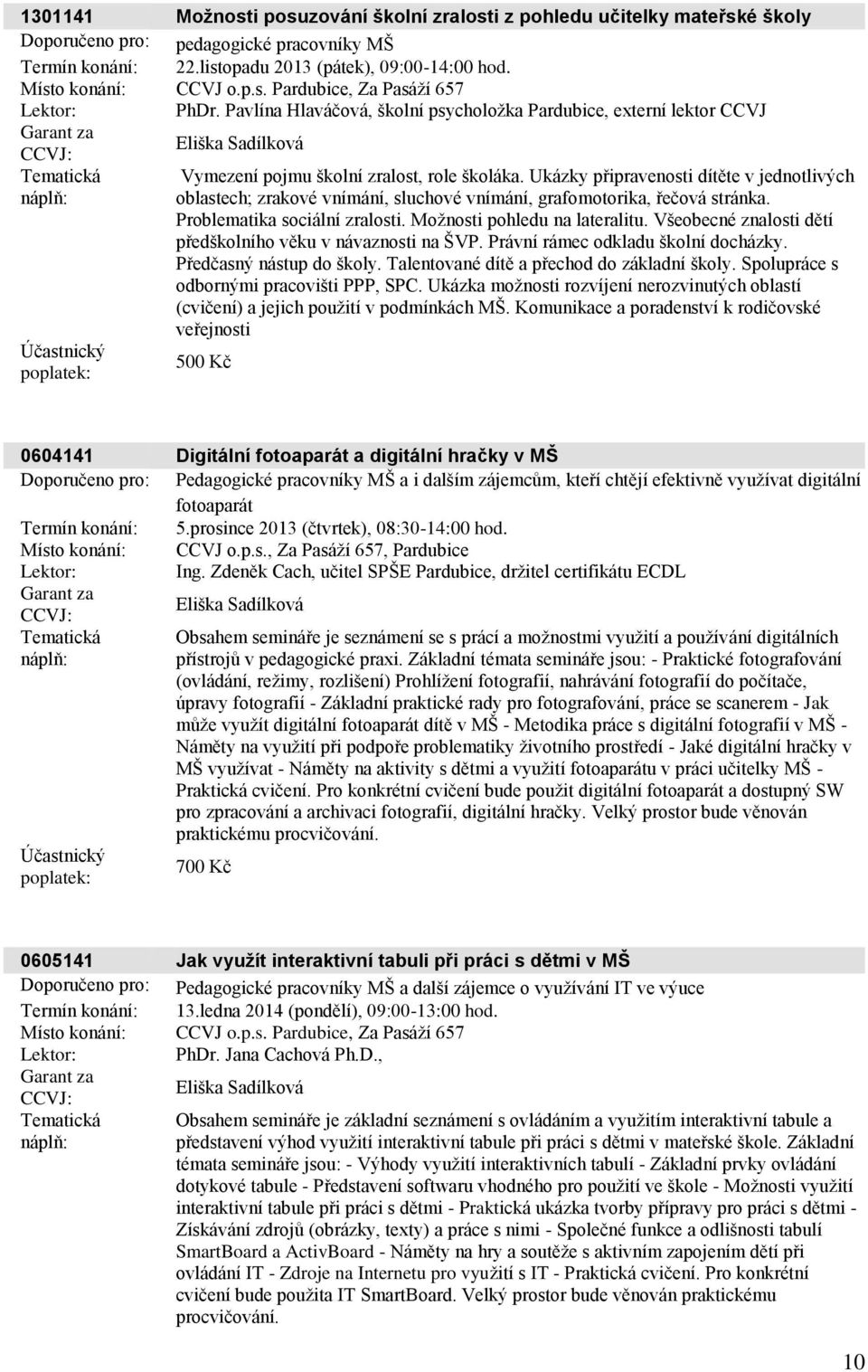 Pavlína Hlaváčová, školní psycholožka Pardubice, externí lektor CCVJ Garant za Eliška Sadílková CCVJ: Tematická náplň: Účastnický poplatek: Vymezení pojmu školní zralost, role školáka.