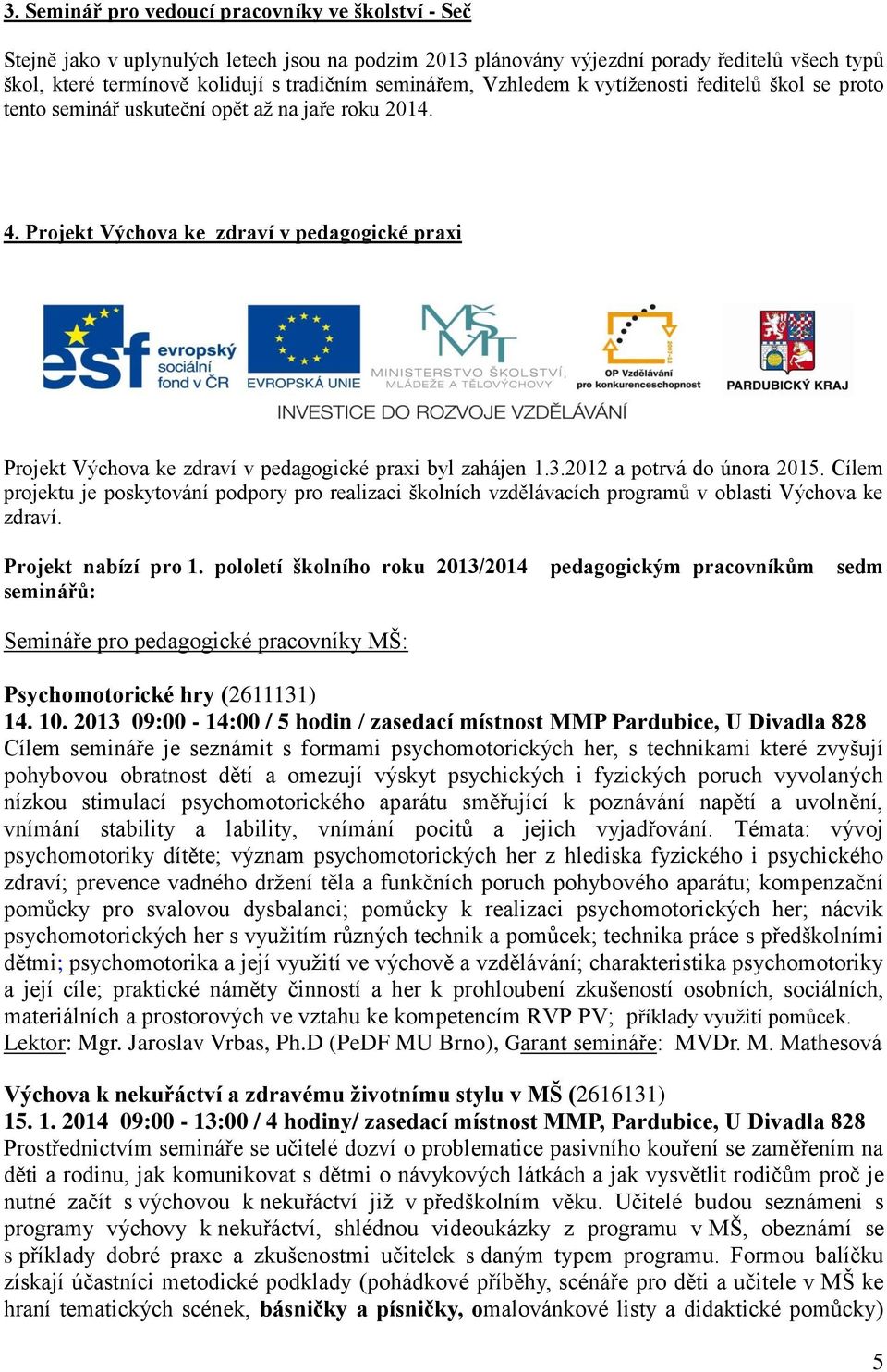 Projekt Výchova ke zdraví v pedagogické praxi Projekt Výchova ke zdraví v pedagogické praxi byl zahájen 1.3.2012 a potrvá do února 2015.