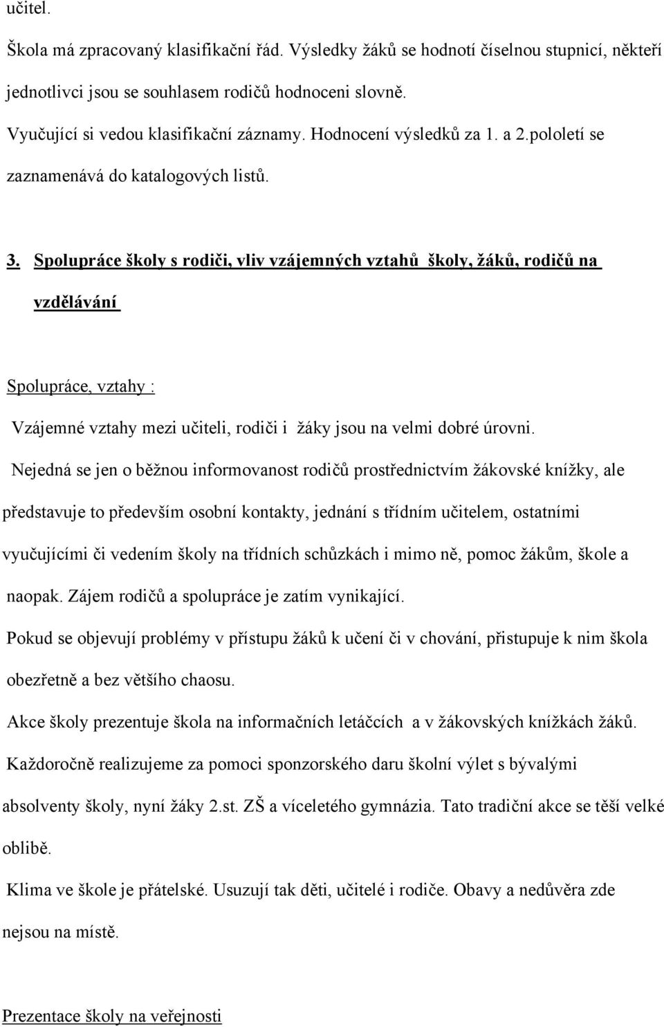 Spolupráce školy s rodiči, vliv vzájemných vztahů školy, žáků, rodičů na vzdělávání Spolupráce, vztahy : Vzájemné vztahy mezi učiteli, rodiči i žáky jsou na velmi dobré úrovni.