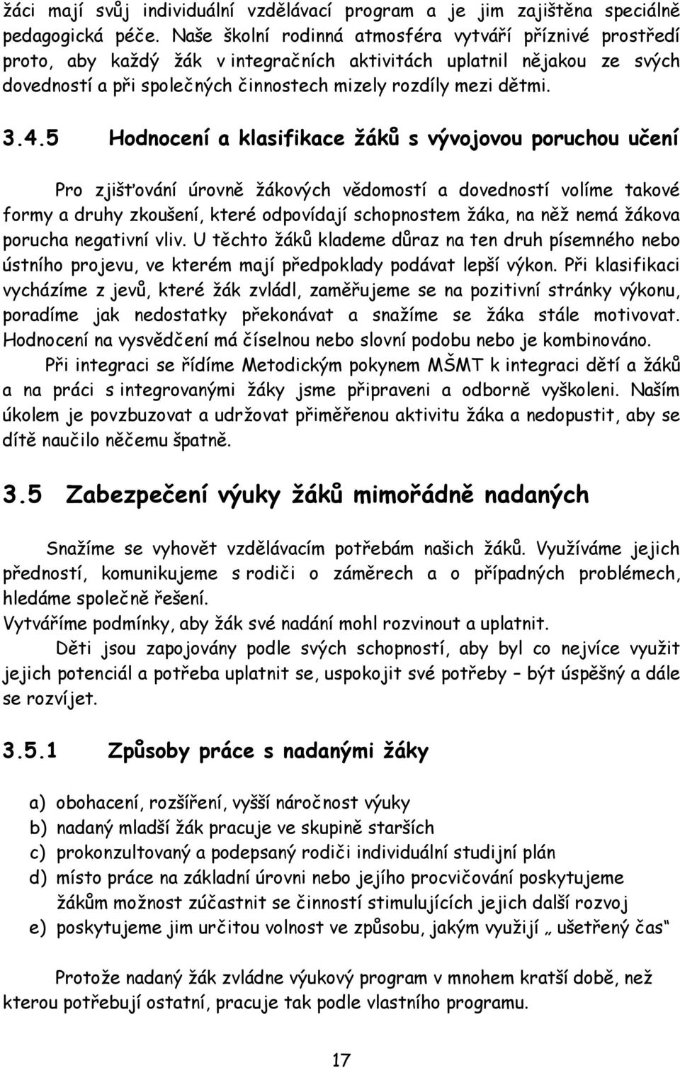 5 Hodnocení a klasifikace žáků s vývojovou poruchou učení Pro zjišťování úrovně žákových vědomostí a dovedností volíme takové formy a druhy zkoušení, které odpovídají schopnostem žáka, na něž nemá