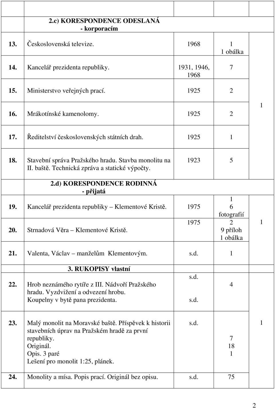 d) KORESPONDENCE RODINNÁ - přijatá 9. Kancelář prezidenta republiky Klementové Kristě. 975 20. Strnadová Věra Klementové Kristě. 6 975 2 9 příloh obálka 2. Valenta, Václav manželům Klementovým. s.d. 3.