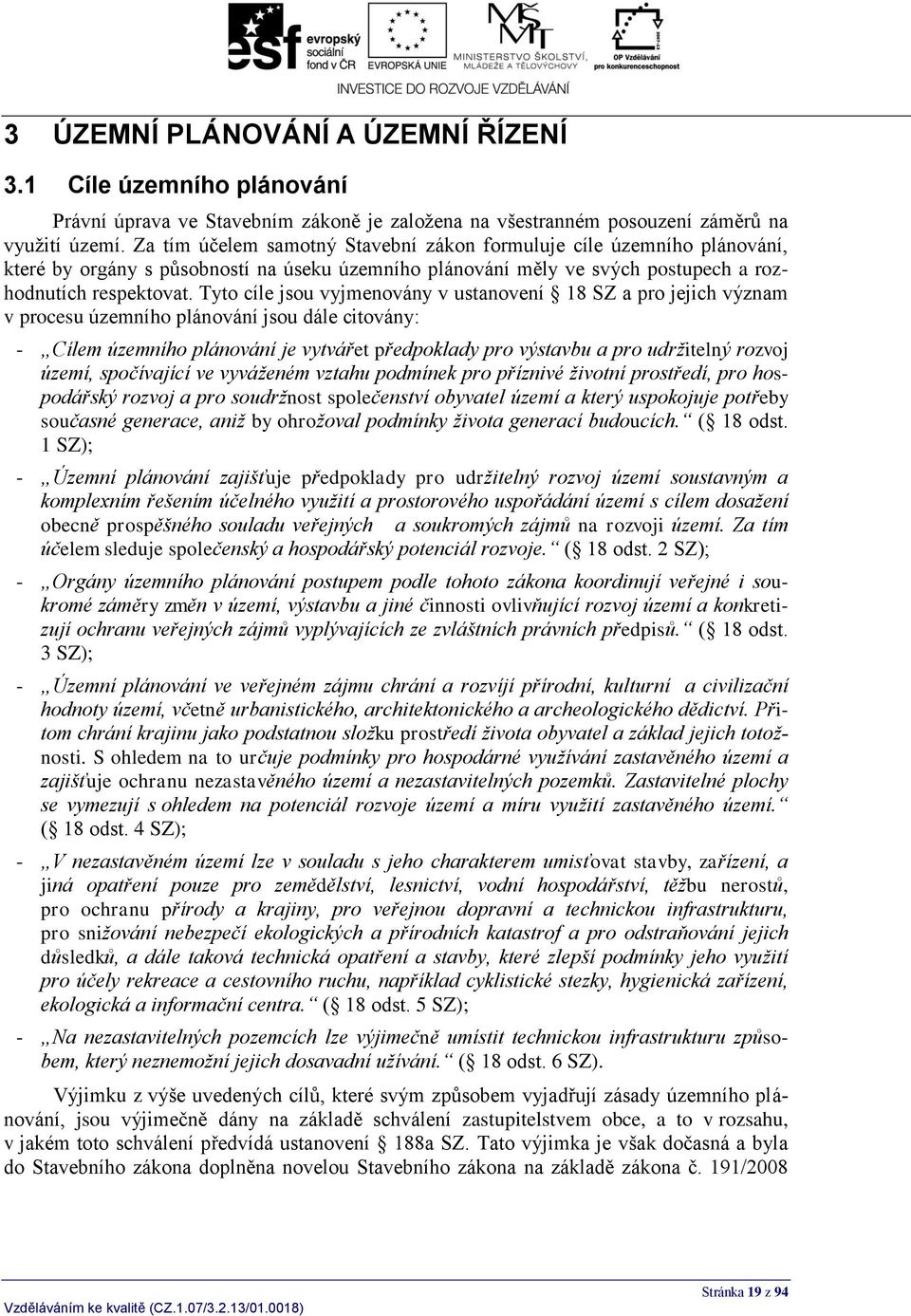 Tyto cíle jsou vyjmenovány v ustanovení 18 SZ a pro jejich význam v procesu územního plánování jsou dále citovány: - Cílem územního plánování je vytvářet předpoklady pro výstavbu a pro udržitelný