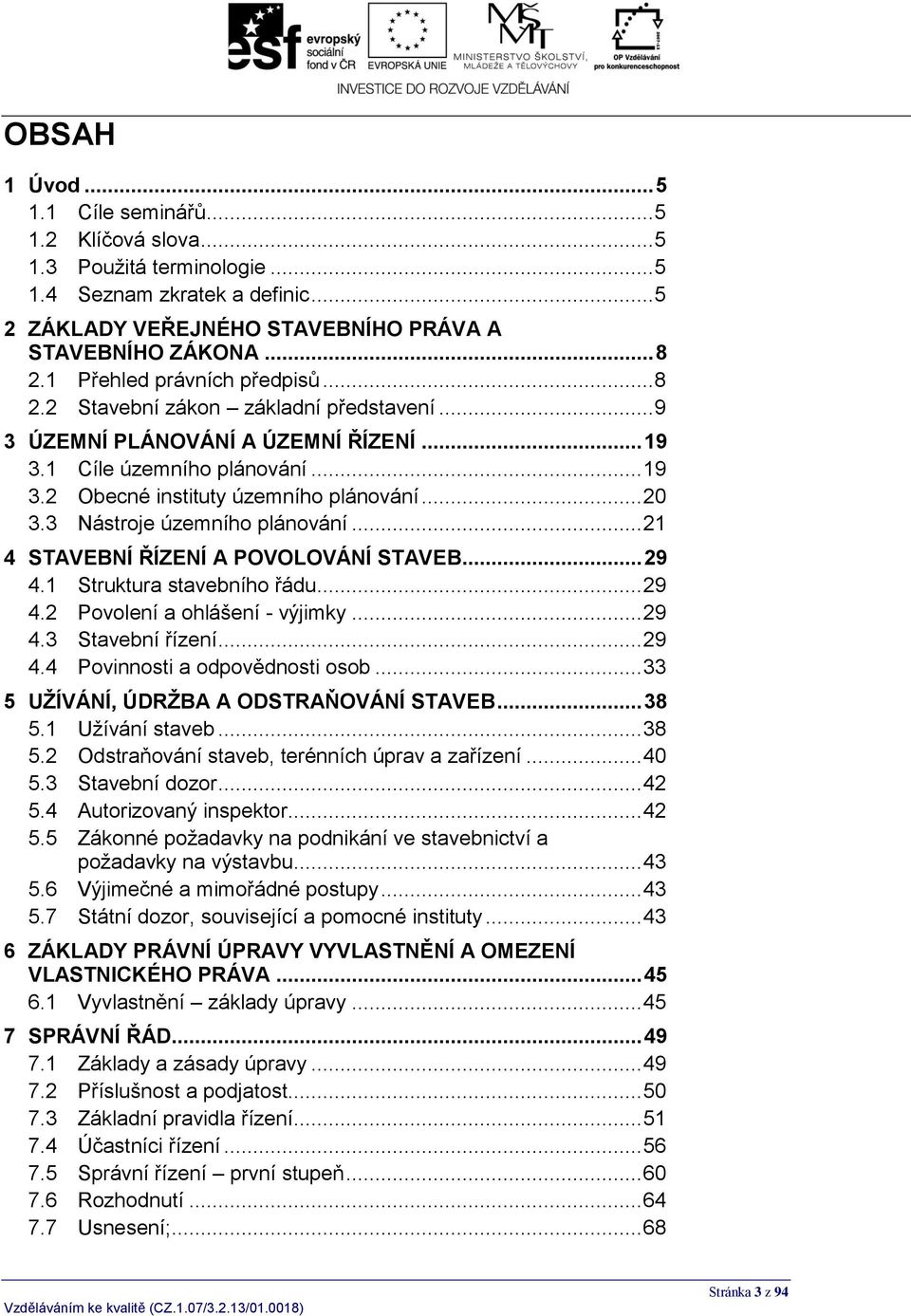 3 Nástroje územního plánování... 21 4 STAVEBNÍ ŘÍZENÍ A POVOLOVÁNÍ STAVEB... 29 4.1 Struktura stavebního řádu... 29 4.2 Povolení a ohlášení - výjimky... 29 4.3 Stavební řízení... 29 4.4 Povinnosti a odpovědnosti osob.