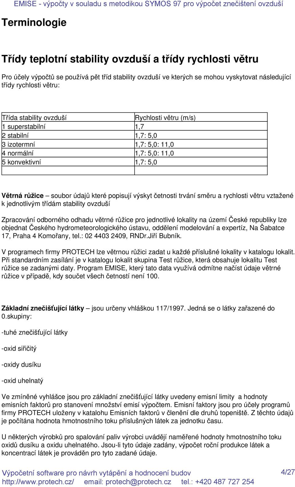 výskyt četnosti trvání směru a rychlosti větru vztažené k jednotlivým třídám stability ovzduší Zpracování odborného odhadu větrné růžice pro jednotlivé lokality na území České republiky lze objednat