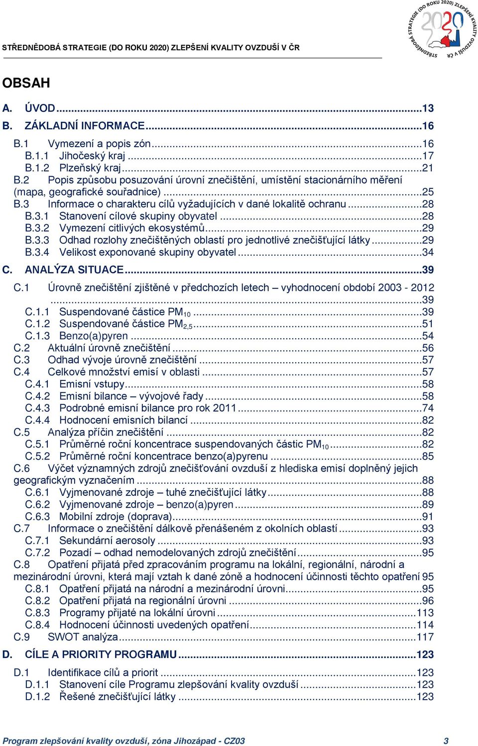 ..28 B.3.2 Vymezení citlivých ekosystémů...29 B.3.3 Odhad rozlohy znečištěných oblastí pro jednotlivé znečišťující látky...29 B.3.4 Velikost exponované skupiny obyvatel...34 C. ANALÝZA SITUACE...39 C.