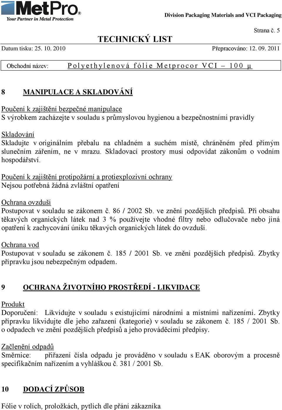 chladném a suchém místě, chráněném před přímým slunečním zářením, ne v mrazu. Skladovací prostory musí odpovídat zákonům o vodním hospodářství.