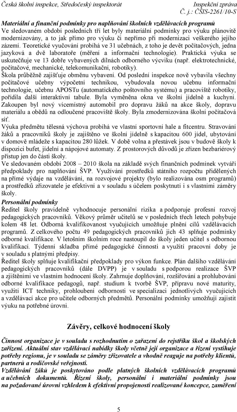 Praktická výuka se uskutečňuje ve 13 dobře vybavených dílnách odborného výcviku (např. elektrotechnické, počítačové, mechanické, telekomunikační, robotiky). Škola průběžně zajišťuje obměnu vybavení.