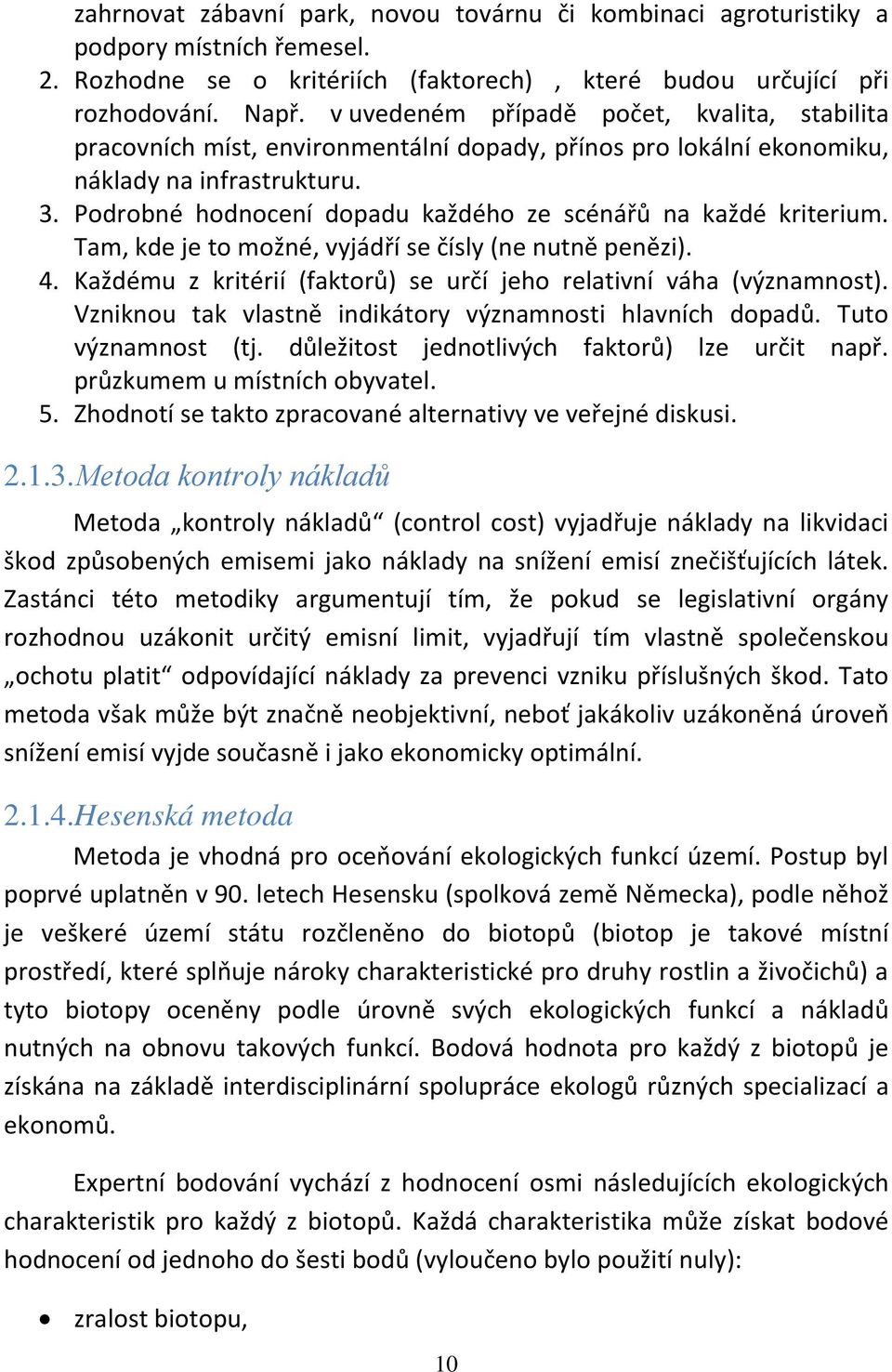 Podrobné hodnocení dopadu každého ze scénářů na každé kriterium. Tam, kde je to možné, vyjádří se čísly (ne nutně penězi). 4. Každému z kritérií (faktorů) se určí jeho relativní váha (významnost).