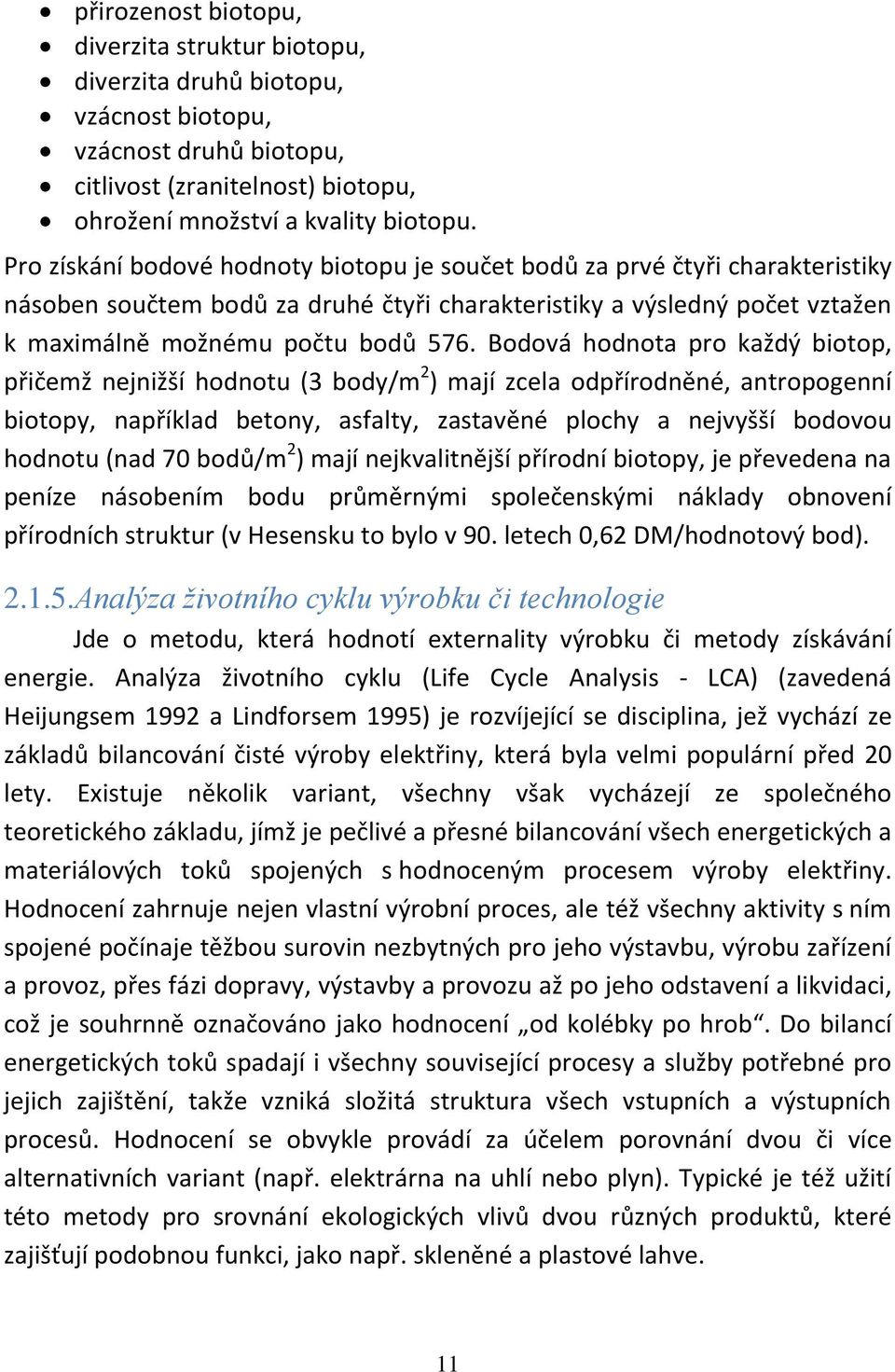 Bodová hodnota pro každý biotop, přičemž nejnižší hodnotu (3 body/m 2 ) mají zcela odpřírodněné, antropogenní biotopy, například betony, asfalty, zastavěné plochy a nejvyšší bodovou hodnotu (nad 70