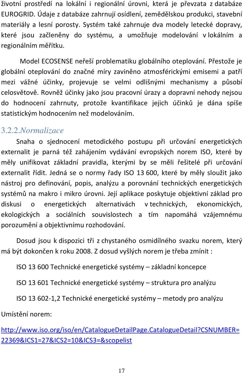 Přestože je globální oteplování do značné míry zaviněno atmosférickými emisemi a patří mezi vážné účinky, projevuje se velmi odlišnými mechanismy a působí celosvětově.