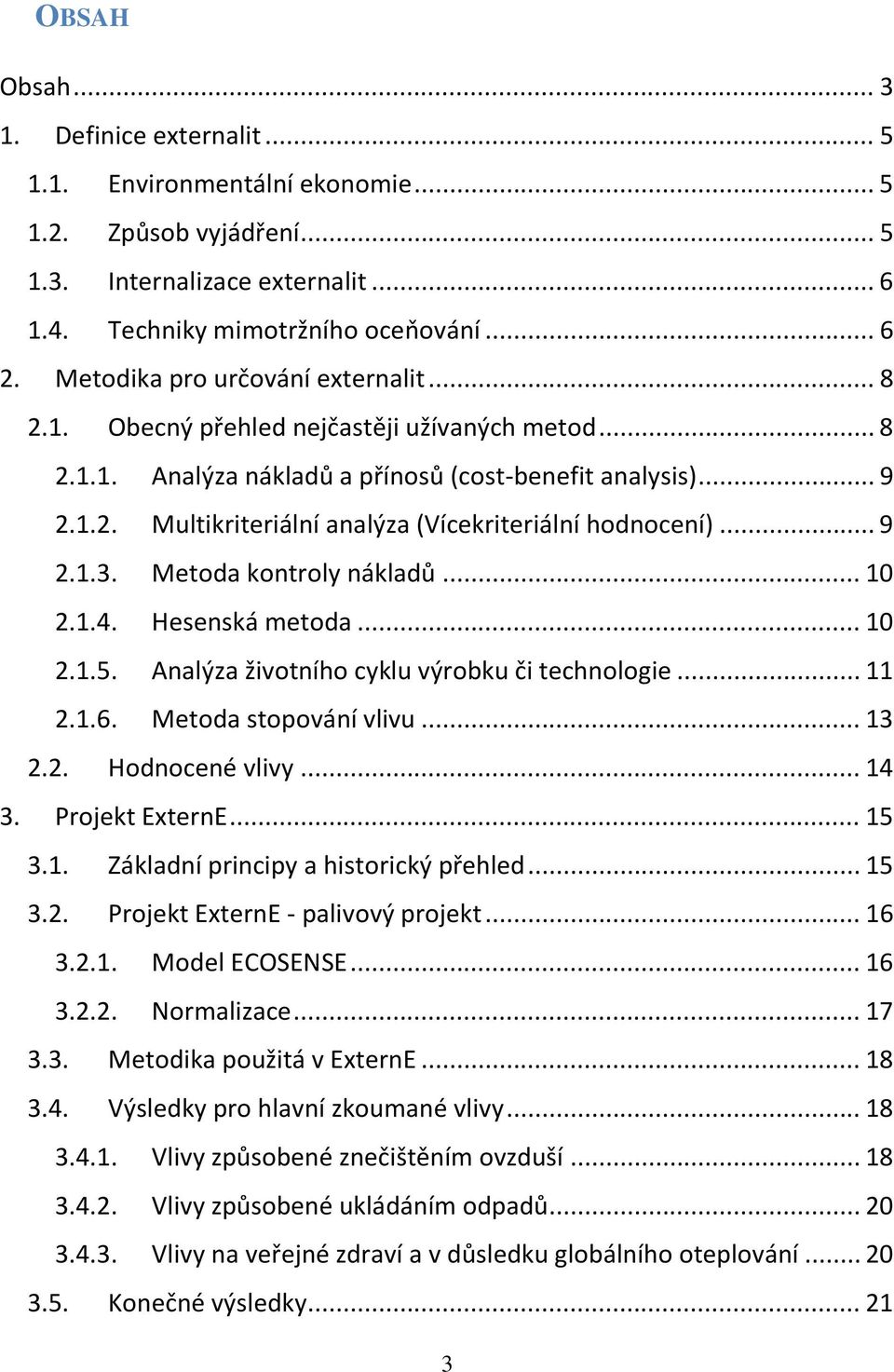 .. 9 2.1.3. Metoda kontroly nákladů... 10 2.1.4. Hesenská metoda... 10 2.1.5. Analýza životního cyklu výrobku či technologie... 11 2.1.6. Metoda stopování vlivu... 13 2.2. Hodnocené vlivy... 14 3.