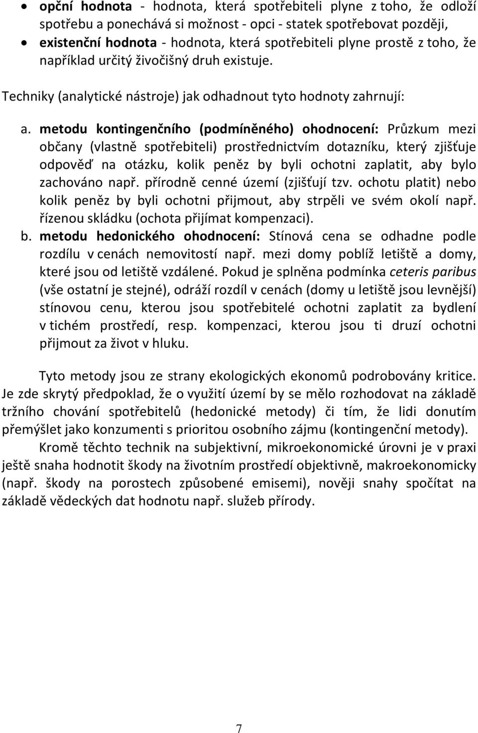 metodu kontingenčního (podmíněného) ohodnocení: Průzkum mezi občany (vlastně spotřebiteli) prostřednictvím dotazníku, který zjišťuje odpověď na otázku, kolik peněz by byli ochotni zaplatit, aby bylo