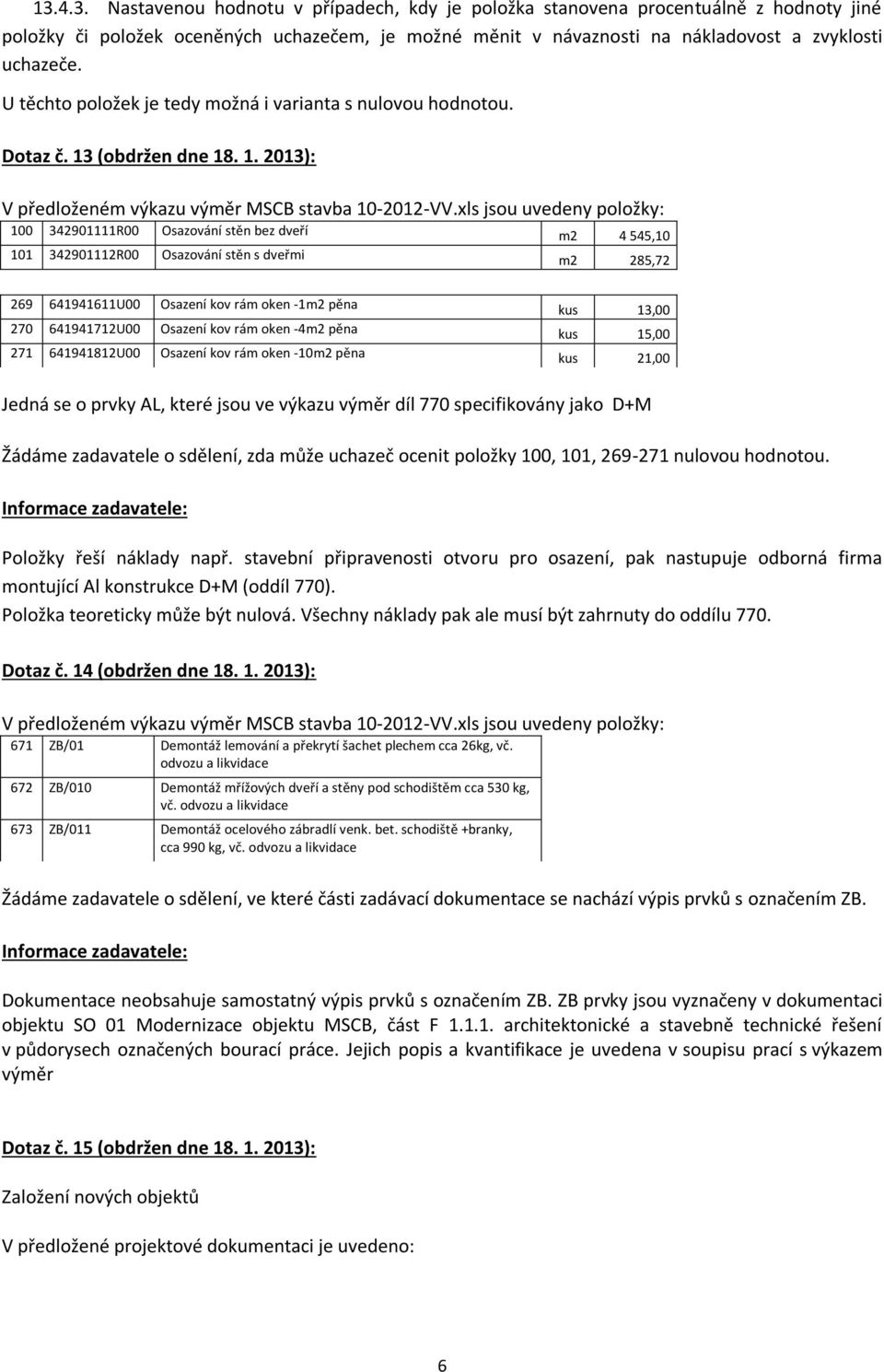 xls jsou uvedeny položky: 100 342901111R00 Osazování stěn bez dveří m2 4 545,10 101 342901112R00 Osazování stěn s dveřmi m2 285,72 269 641941611U00 Osazení kov rám oken -1m2 pěna kus 13,00 270