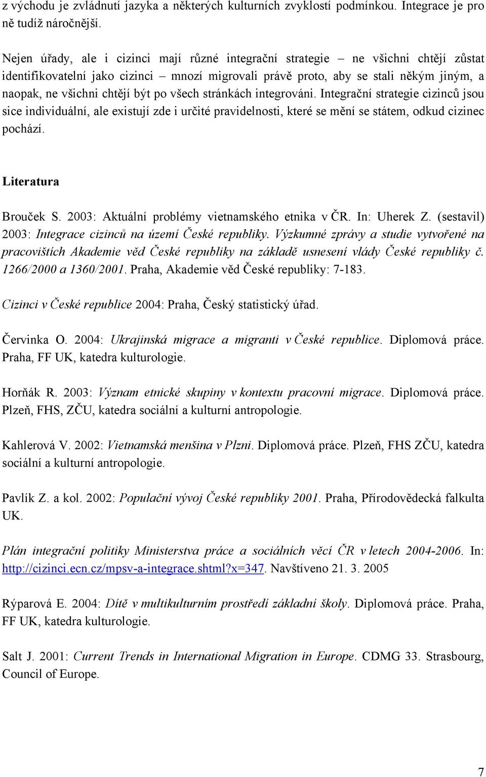 být po všech stránkách integrováni. Integrační strategie cizinců jsou sice individuální, ale existují zde i určité pravidelnosti, které se mění se státem, odkud cizinec pochází. Literatura Brouček S.
