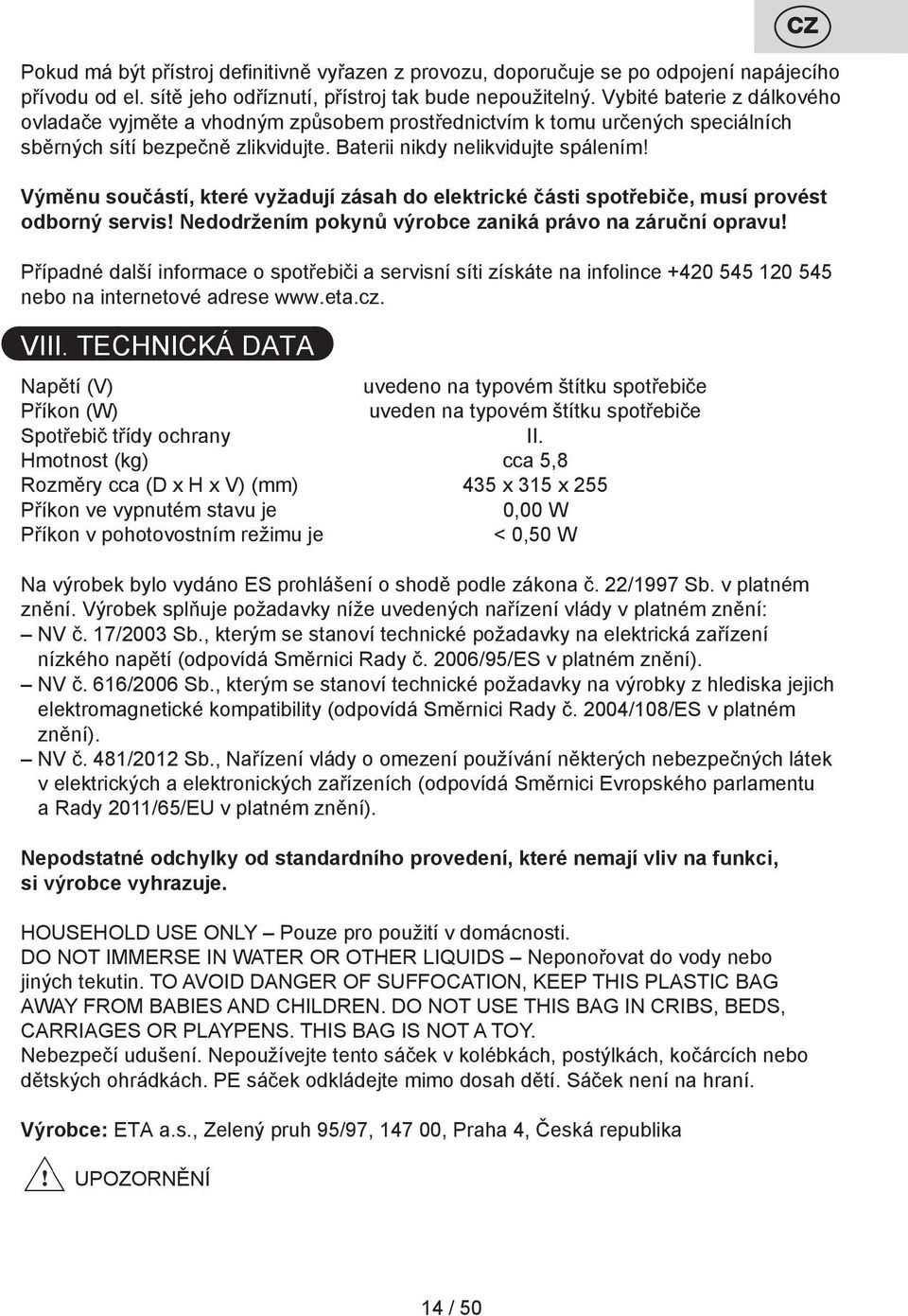 Výměnu součástí, které vyžadují zásah do elektrické části spotřebiče, musí provést odborný servis! Nedodržením pokynů výrobce zaniká právo na záruční opravu!