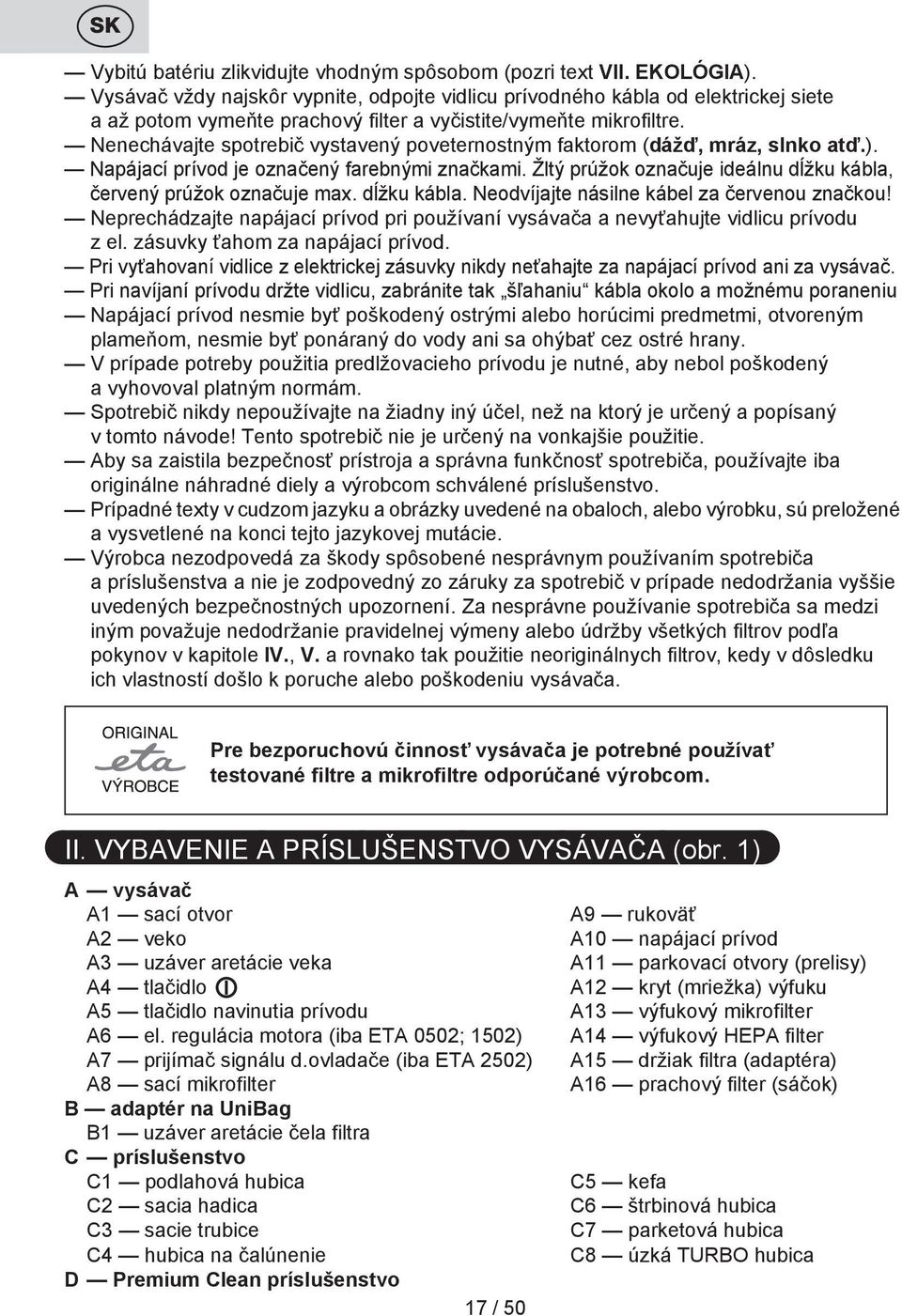 Nenechávajte spotrebič vystavený poveternostným faktorom (dážď, mráz, slnko atď.). Napájací prívod je označený farebnými značkami.