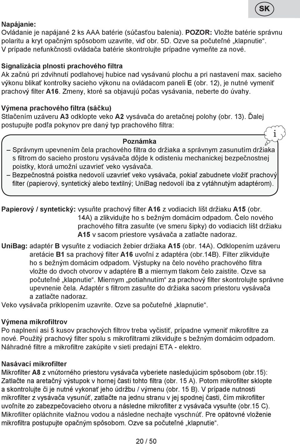 sacieho výkonu blikať kontrolky sacieho výkonu na ovládacom paneli E (obr. 12), je nutné vymeniť prachový filter A16. Zmeny, ktoré sa objavujú počas vysávania, neberte do úvahy.