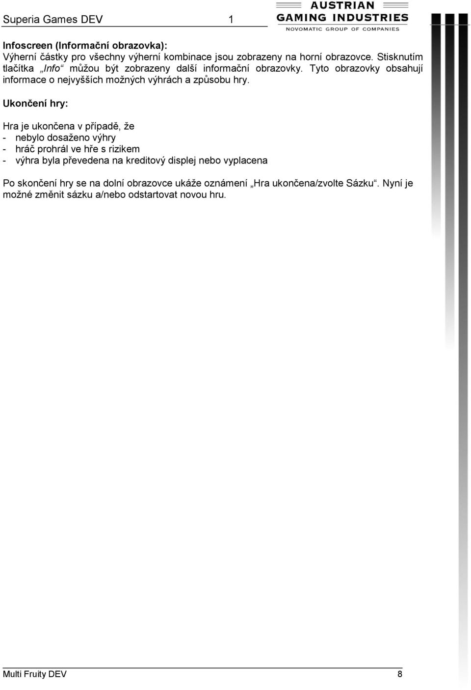 Ukončení hry: Hra je ukončena v případě, že - nebylo dosaženo výhry - hráč prohrál ve hře s rizikem - výhra byla převedena na kreditový displej nebo