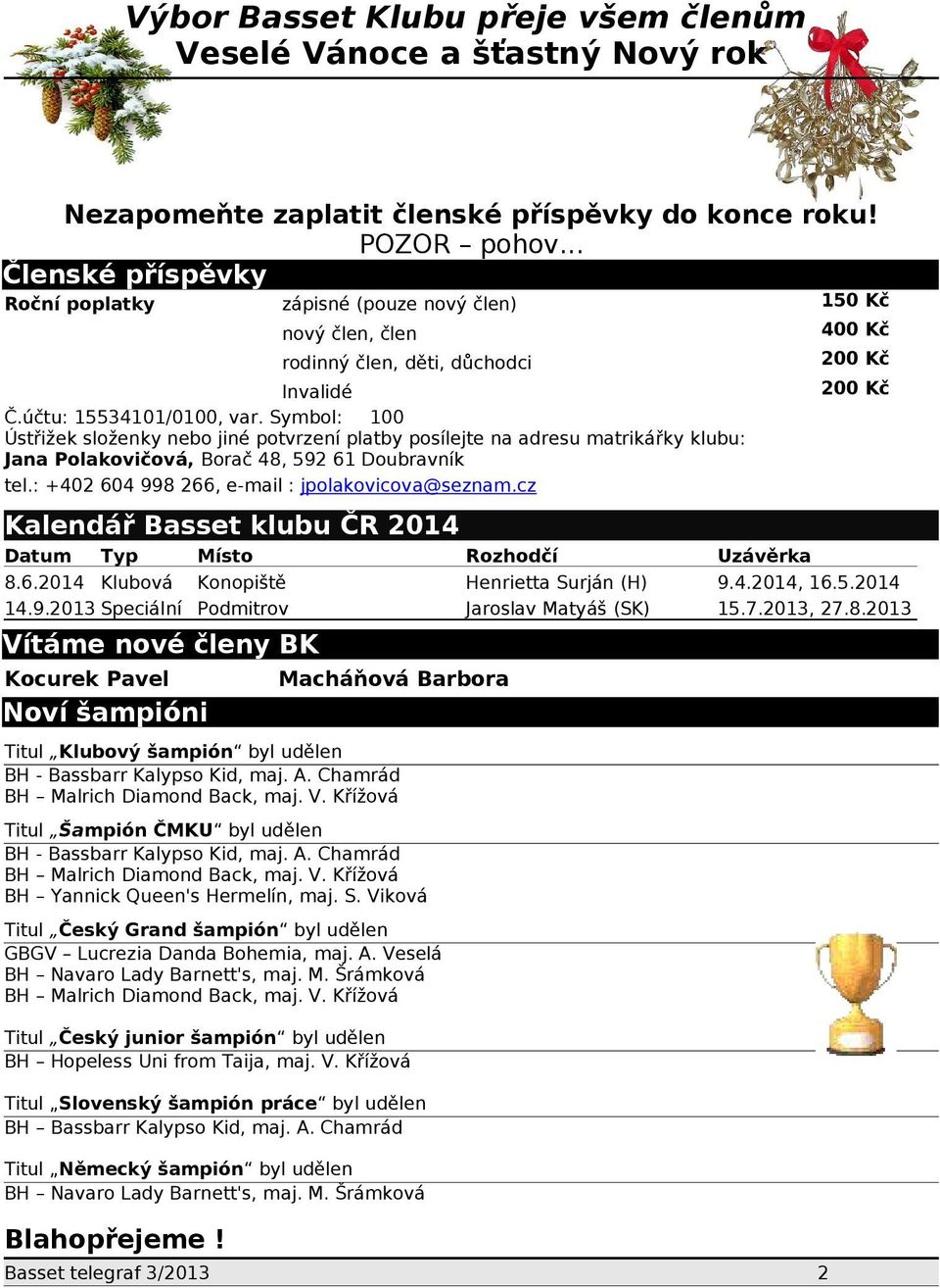 Symbol: 100 Ústřižek složenky nebo jiné potvrzení platby posílejte na adresu matrikářky klubu: Jana Polakovičová, Borač 48, 592 61 Doubravník tel.: +402 604 998 266, e-mail : jpolakovicova@seznam.