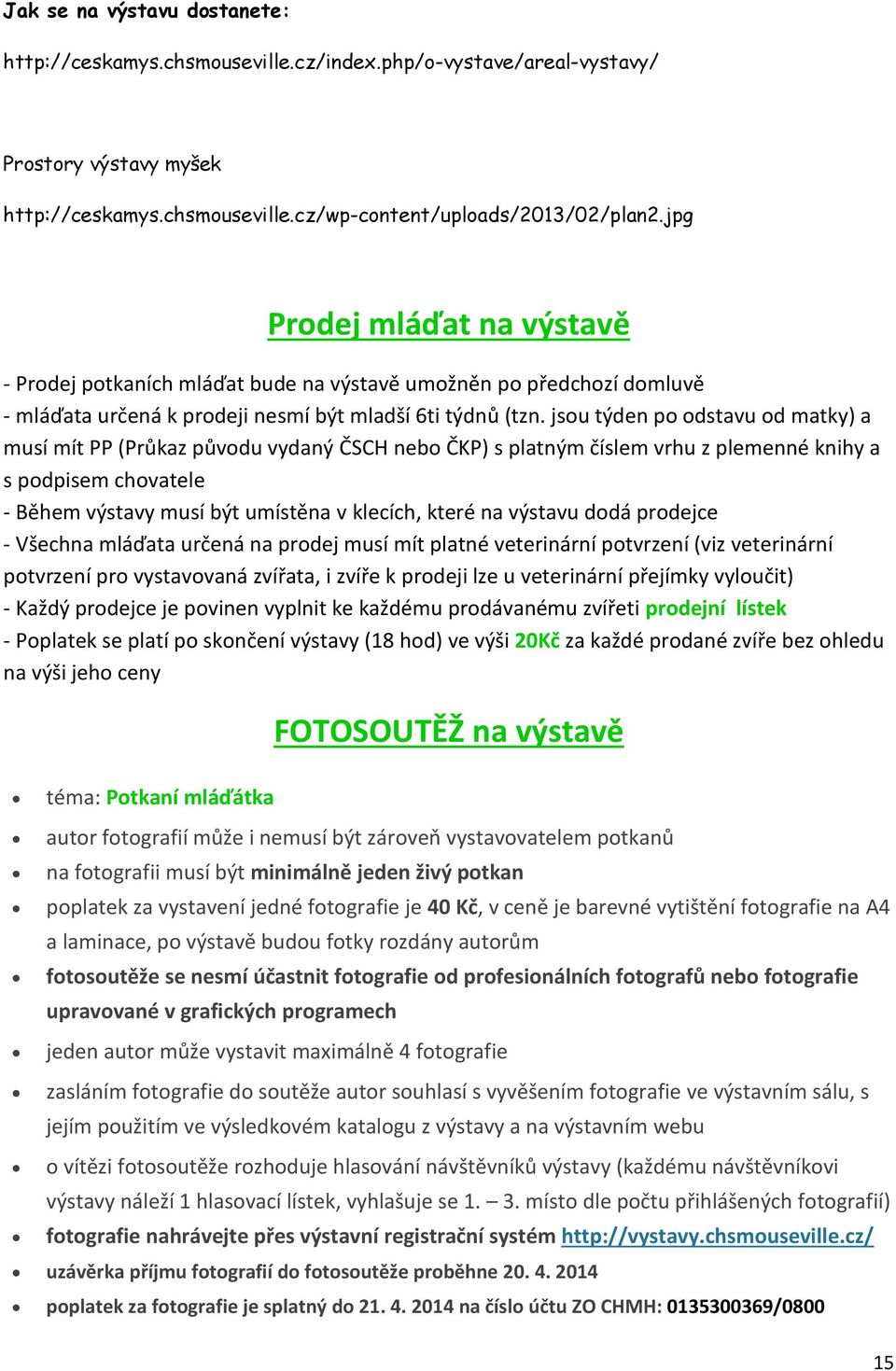 jsou týden po odstavu od matky) a musí mít PP (Průkaz původu vydaný ČSCH nebo ČKP) s platným číslem vrhu z plemenné knihy a s podpisem chovatele - Během výstavy musí být umístěna v klecích, které na