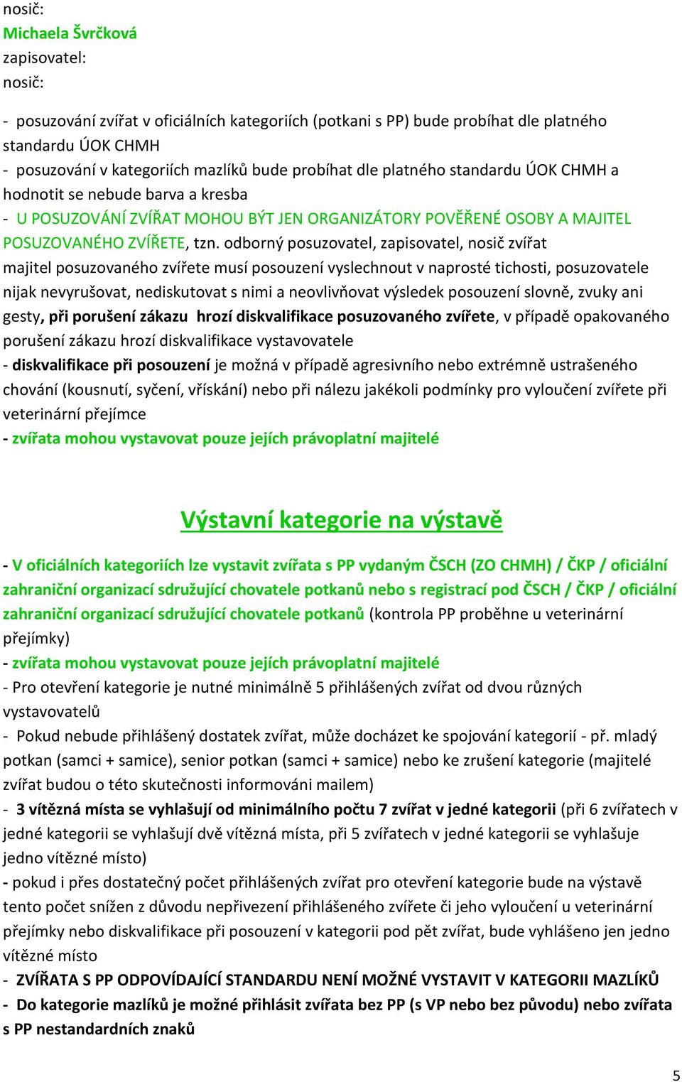 odborný posuzovatel, zapisovatel, nosič zvířat majitel posuzovaného zvířete musí posouzení vyslechnout v naprosté tichosti, posuzovatele nijak nevyrušovat, nediskutovat s nimi a neovlivňovat výsledek