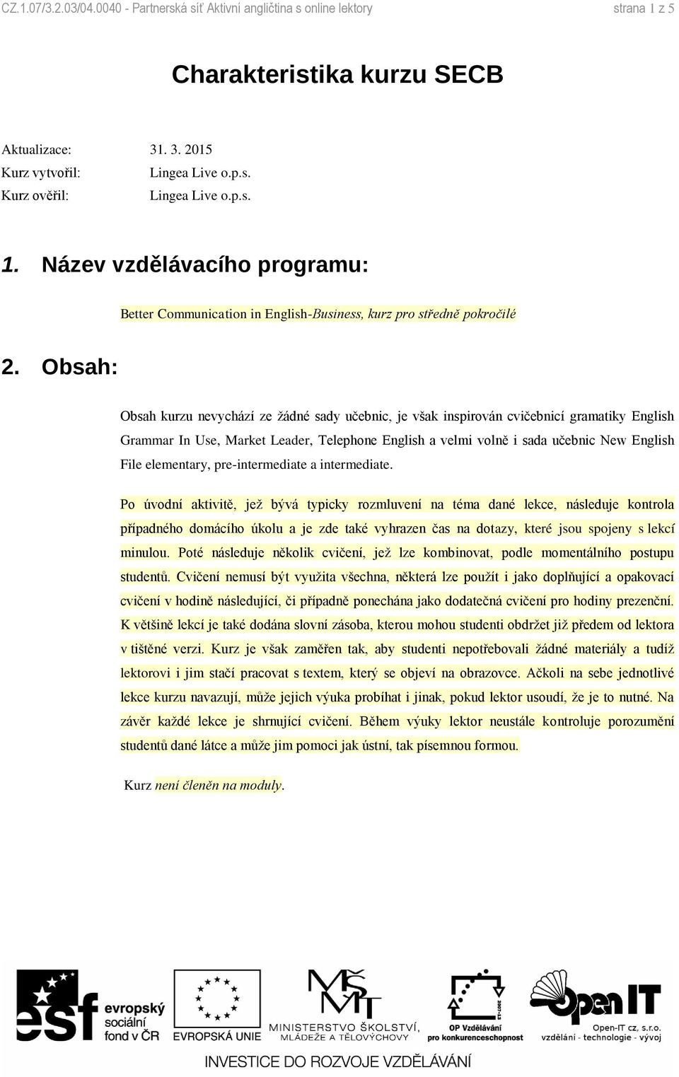 Obsah: Obsah kurzu nevychází ze žádné sady učebnic, je však inspirován cvičebnicí gramatiky English Grammar In Use, Market Leader, Telephone English a velmi volně i sada učebnic New English File