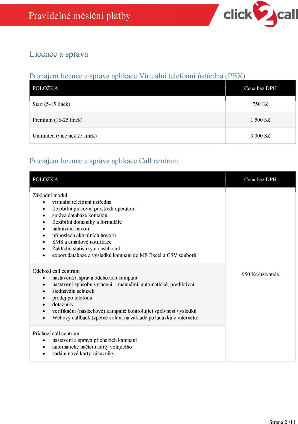 příposlech aktuálních hovorů SMS a emailové notifikace Základní statistiky a dashboard export databáze a výsledků kampaní do MS Excel a CSV souborů Odchozí call centrum nastavená a správa odchozích