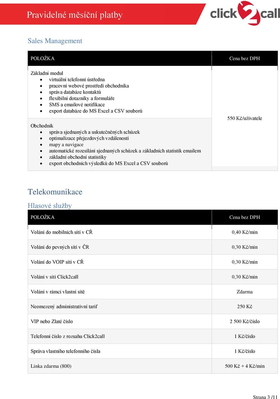 emailem základní obchodní statistiky export obchodních výsledků do MS Excel a CSV souborů 550 Kč/uživatele Telekomunikace Hlasové služby Volání do mobilních sítí v CŘ Volání do pevných sítí v ČR