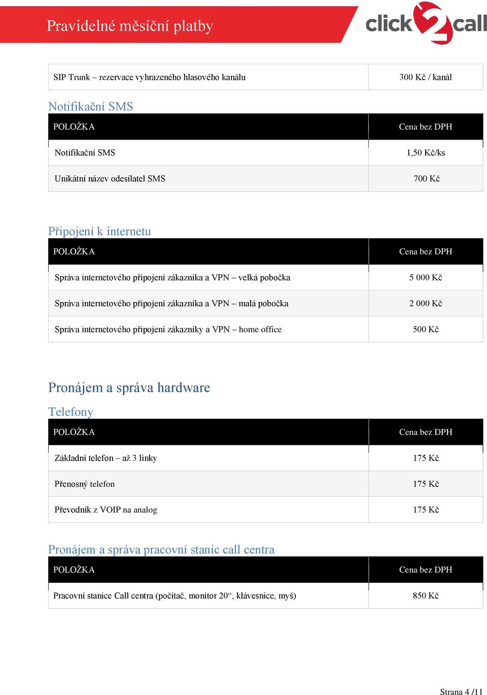 připojení zákazníky a VPN home office 5 000 Kč 2 000 Kč 500 Kč Pronájem a správa hardware Telefony Základní telefon až 3 linky Přenosný telefon Převodník z
