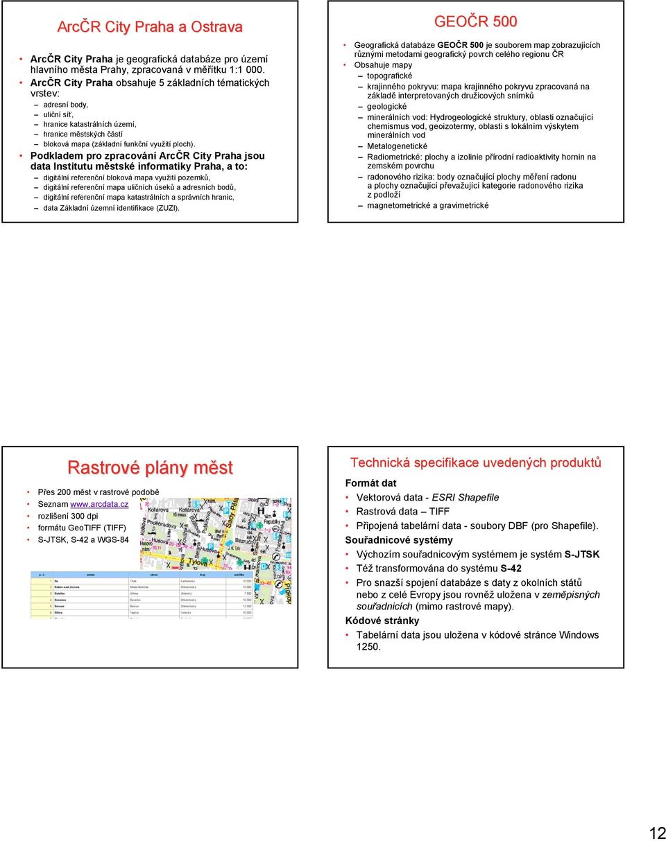 Podkladem pro zpracování ArcČR City Praha jsou data Institutu městské informatiky Praha, a to: digitální referenční bloková mapa využití pozemků, digitální referenční mapa uličních úseků a adresních