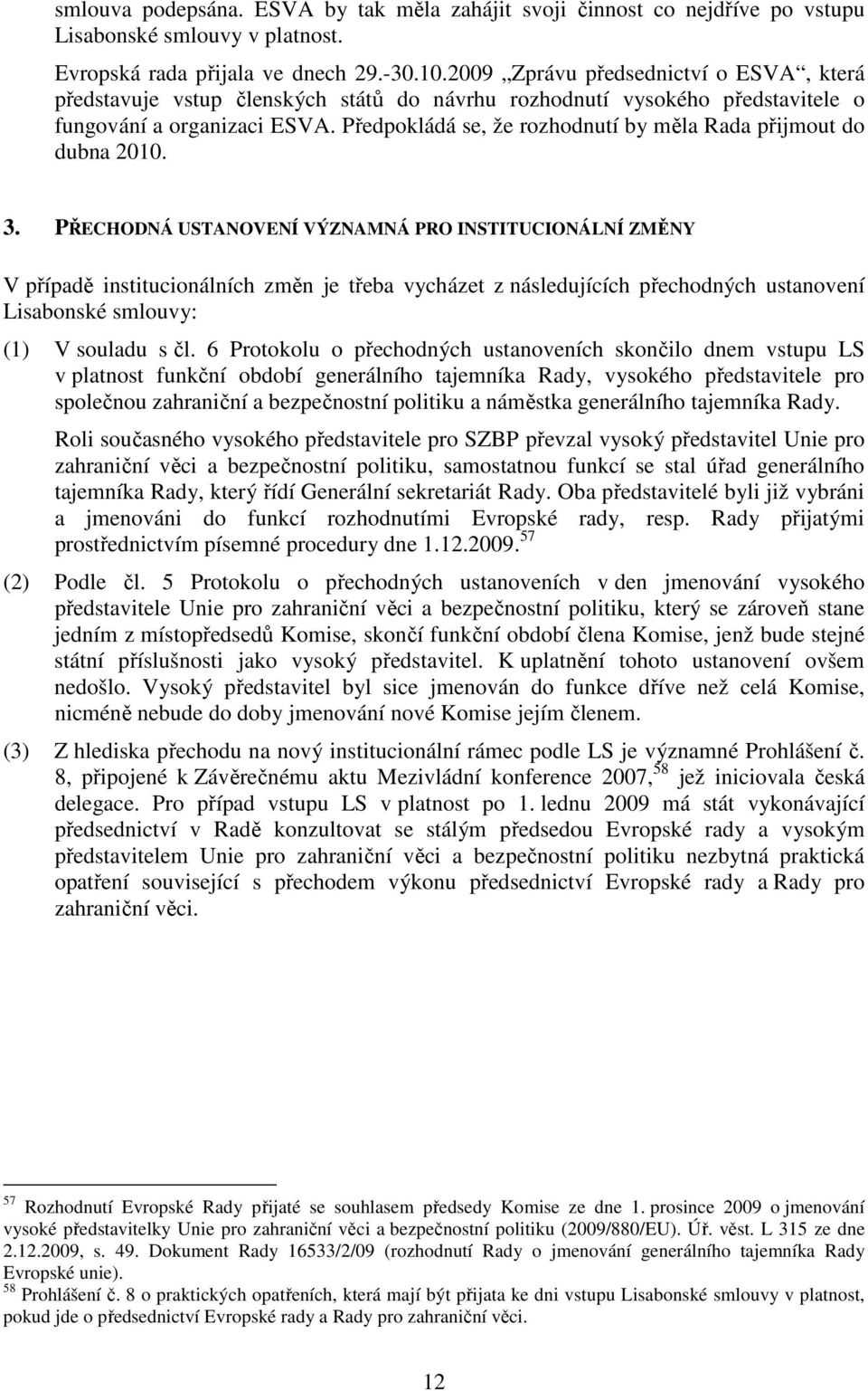 Předpokládá se, že rozhodnutí by měla Rada přijmout do dubna 2010. 3.