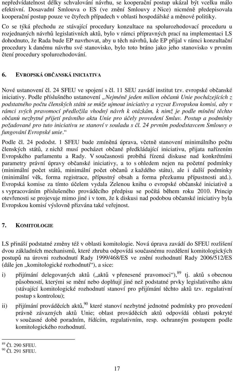 Co se týká přechodu ze stávající procedury konzultace na spolurozhodovací proceduru u rozjednaných návrhů legislativních aktů, bylo v rámci přípravných prací na implementaci LS dohodnuto, že Rada