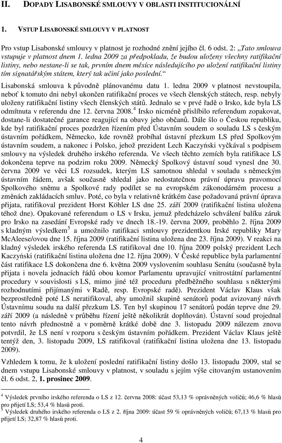 ledna 2009 za předpokladu, že budou uloženy všechny ratifikační listiny, nebo nestane-li se tak, prvním dnem měsíce následujícího po uložení ratifikační listiny tím signatářským státem, který tak