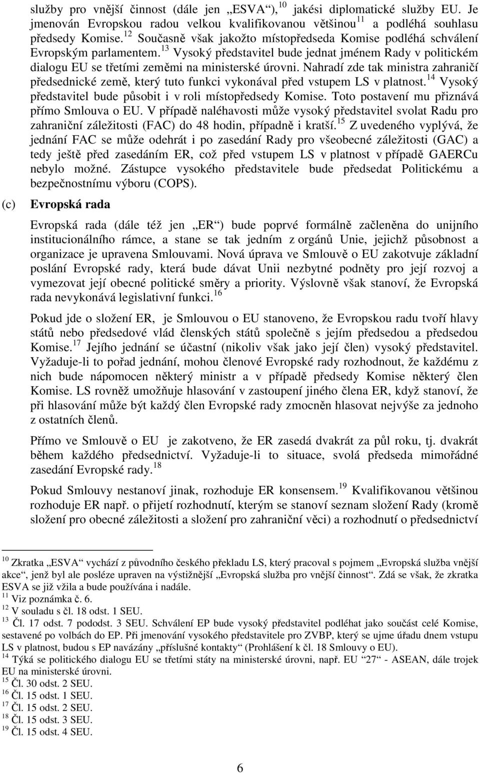 Nahradí zde tak ministra zahraničí předsednické země, který tuto funkci vykonával před vstupem LS v platnost. 14 Vysoký představitel bude působit i v roli místopředsedy Komise.