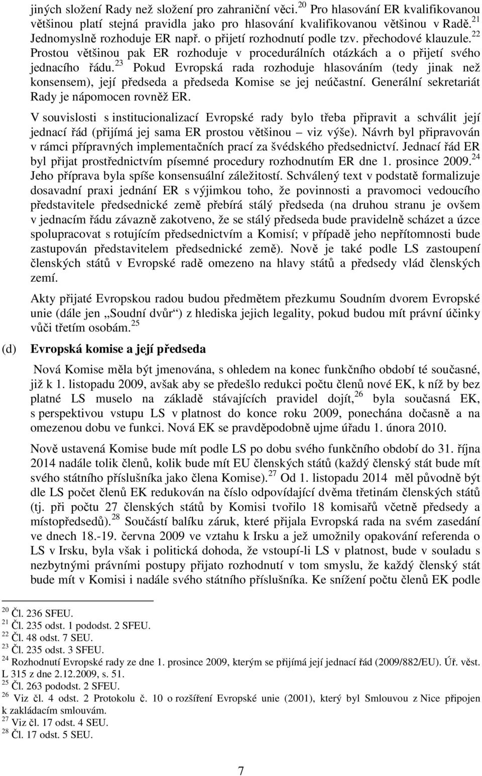 23 Pokud Evropská rada rozhoduje hlasováním (tedy jinak než konsensem), její předseda a předseda Komise se jej neúčastní. Generální sekretariát Rady je nápomocen rovněž ER.