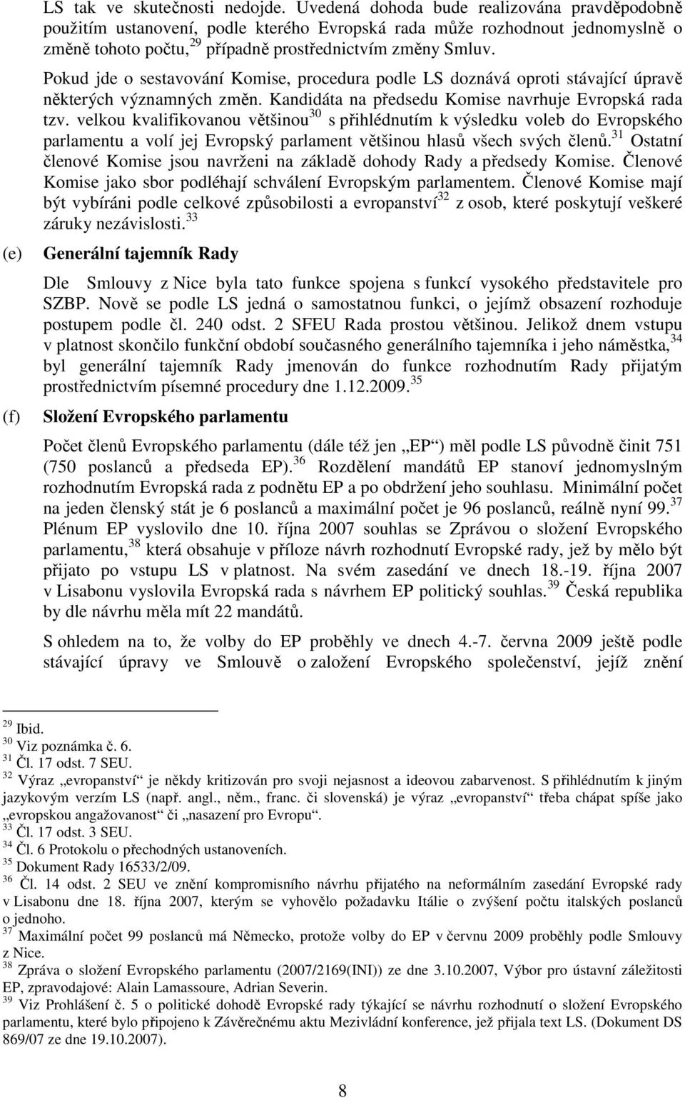 Pokud jde o sestavování Komise, procedura podle LS doznává oproti stávající úpravě některých významných změn. Kandidáta na předsedu Komise navrhuje Evropská rada tzv.