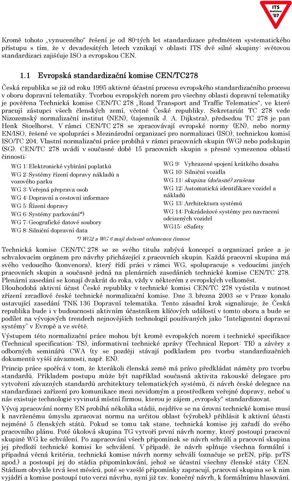 Tvorbou evropských norem pro všechny oblasti dopravní telematiky je pověřena Technická komise CEN/TC 278 Road Transport and Traffic Telematics, ve které pracují zástupci všech členských zemí, včetně