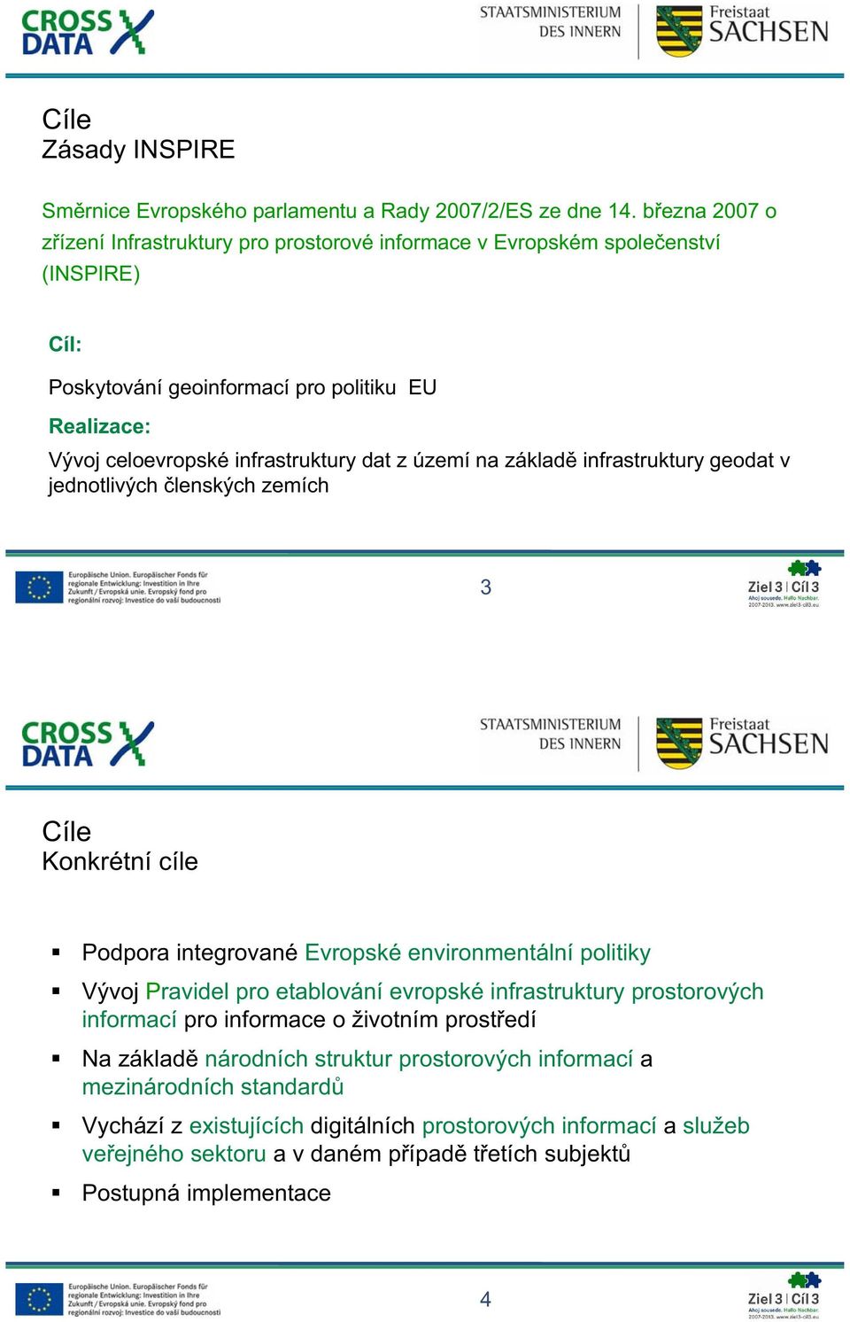 dat z území na základ infrastruktury geodat v jednotlivých lenských zemích 3 Cíle Konkrétní cíle Podpora integrované Evropské environmentální politiky Vývoj Pravidel pro etablování