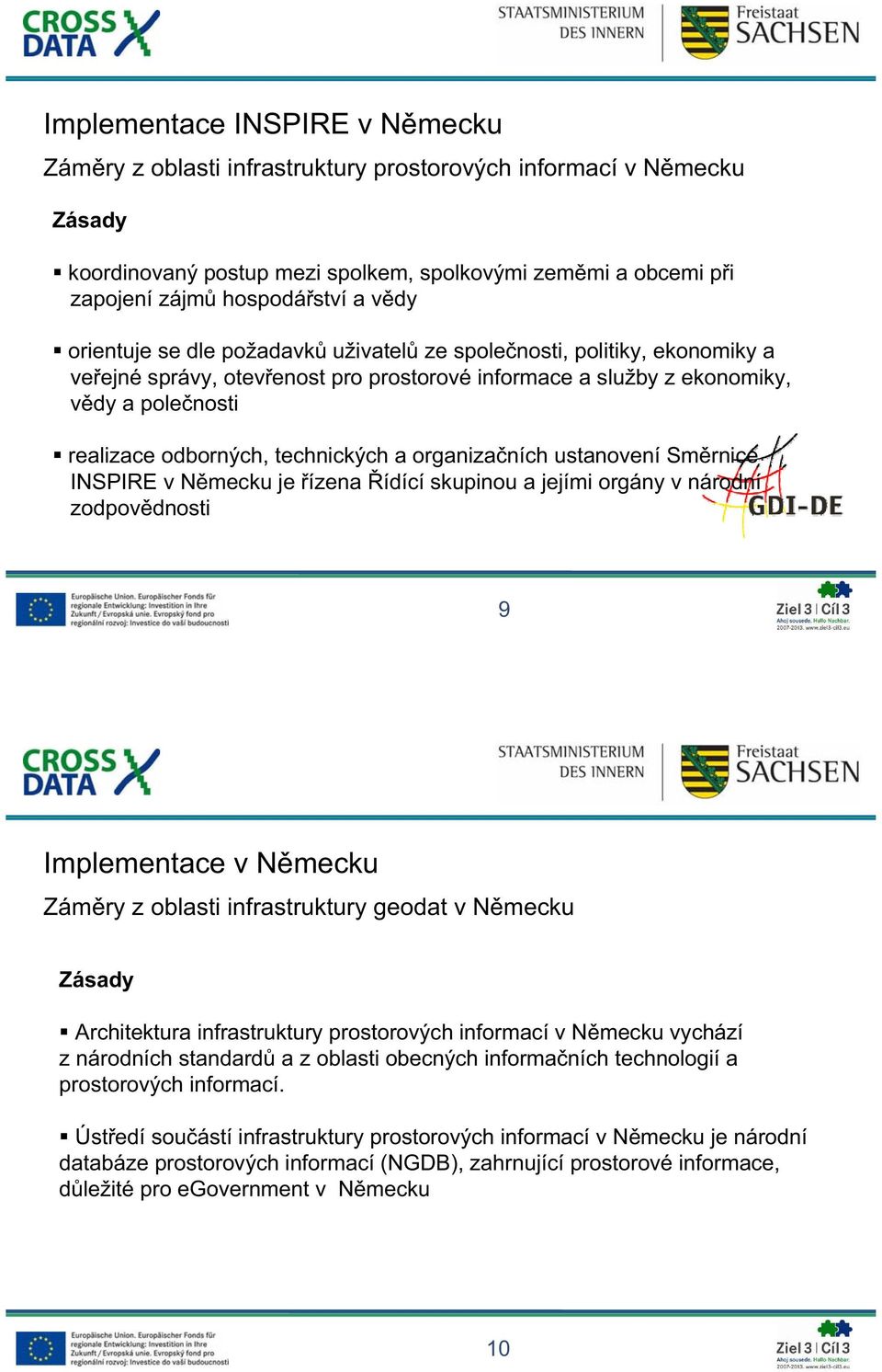 organizaních ustanovení Smrnice INSPIRE v Nmecku je ízena ídící skupinou a jejími orgány v národní zodpovdnosti 9 Implementace v Nmecku Zámry z oblasti infrastruktury geodat v Nmecku Zásady