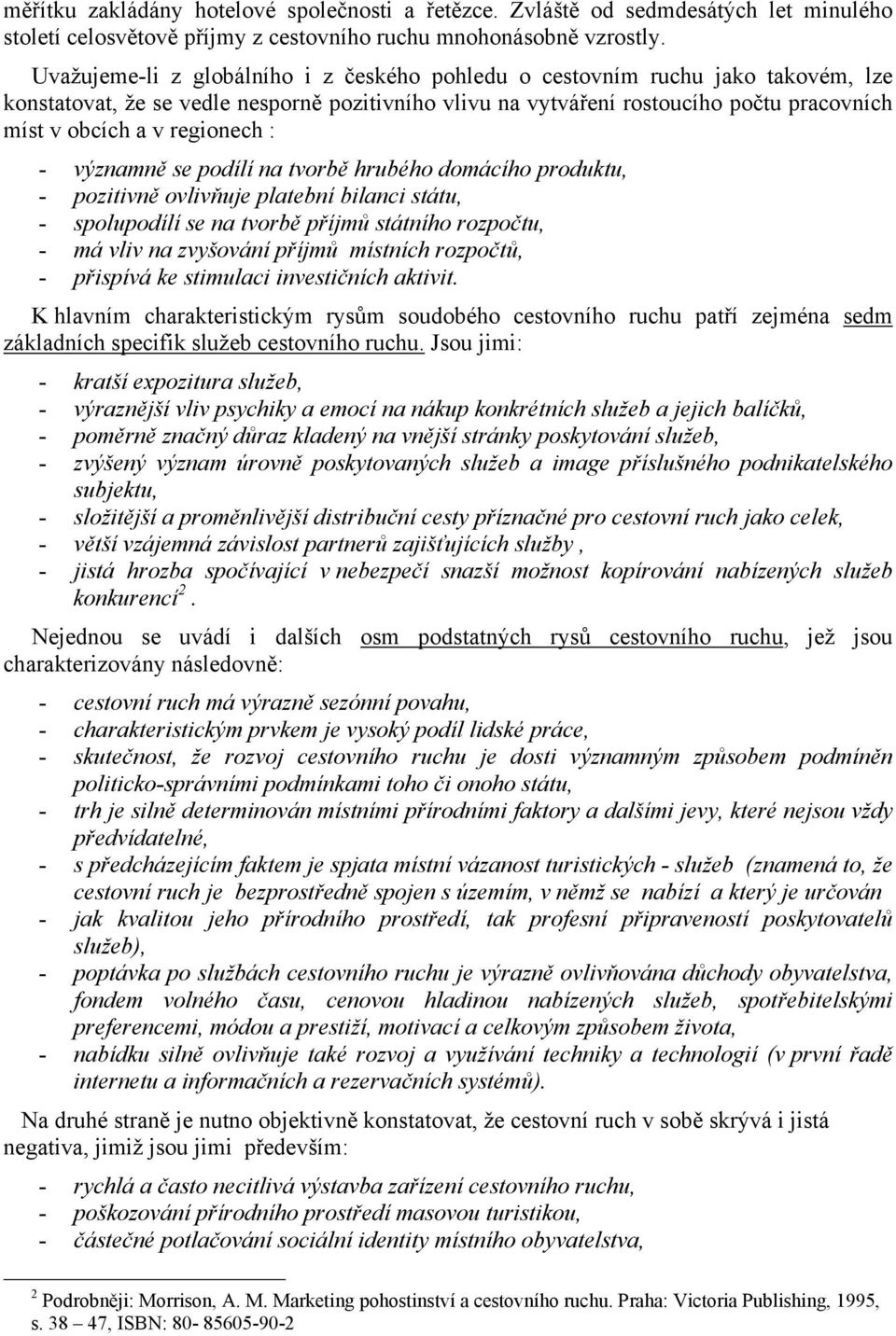 regionech : - významně se podílí na tvorbě hrubého domácího produktu, - pozitivně ovlivňuje platební bilanci státu, - spolupodílí se na tvorbě příjmů státního rozpočtu, - má vliv na zvyšování příjmů